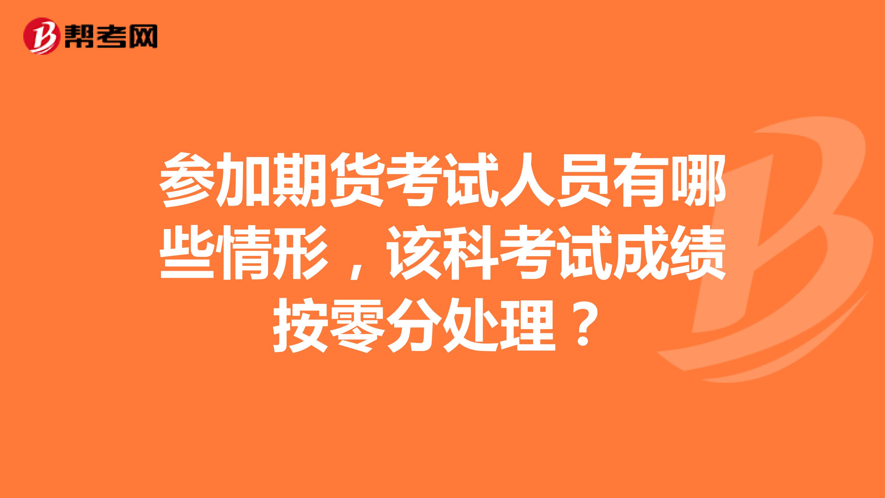参加期货考试人员有哪些情形,该科考试成绩按零分处理?