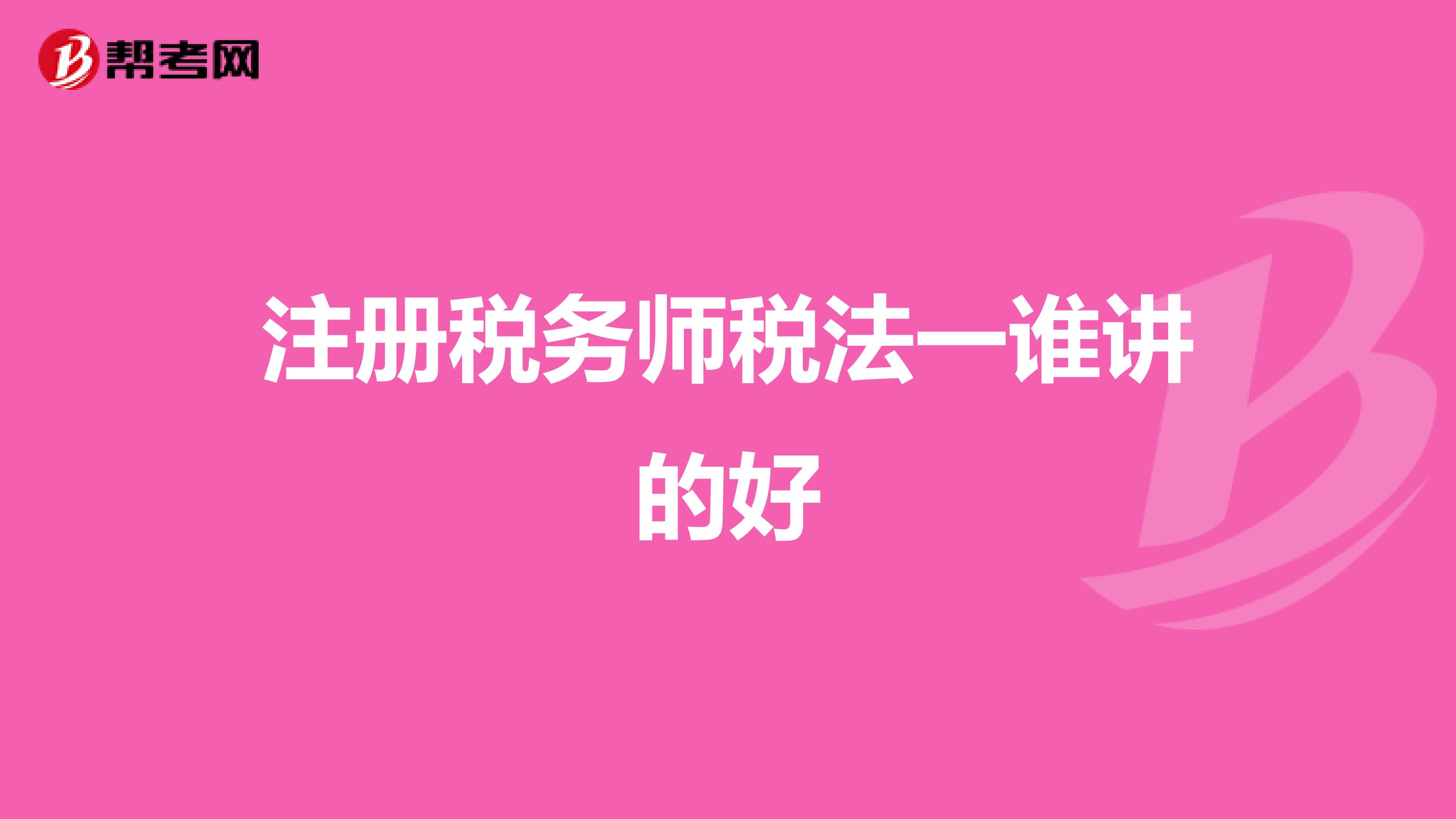 注冊(cè)稅務(wù)師稅法一誰(shuí)講的好