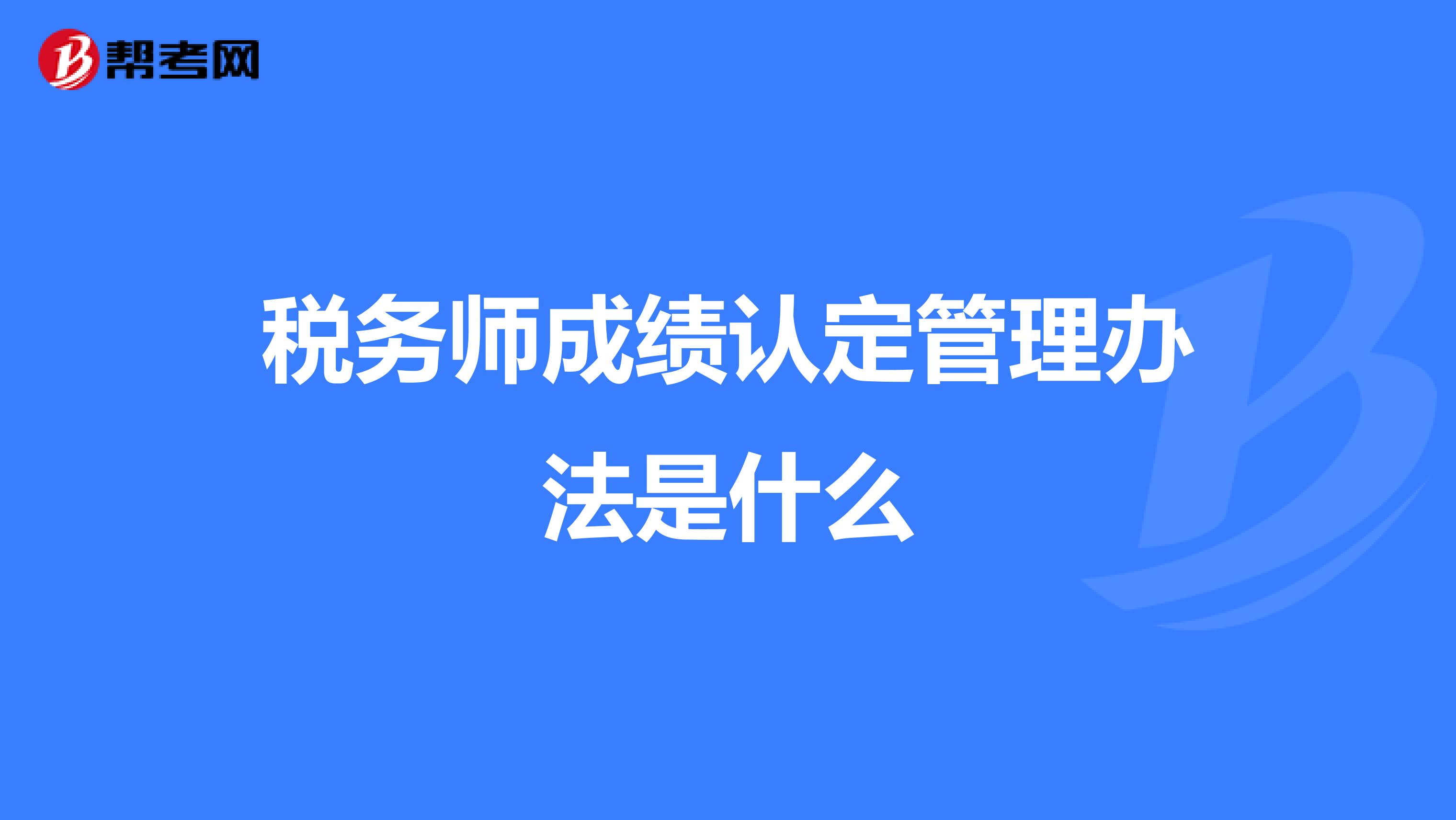 税务师成绩认定管理办法是什么