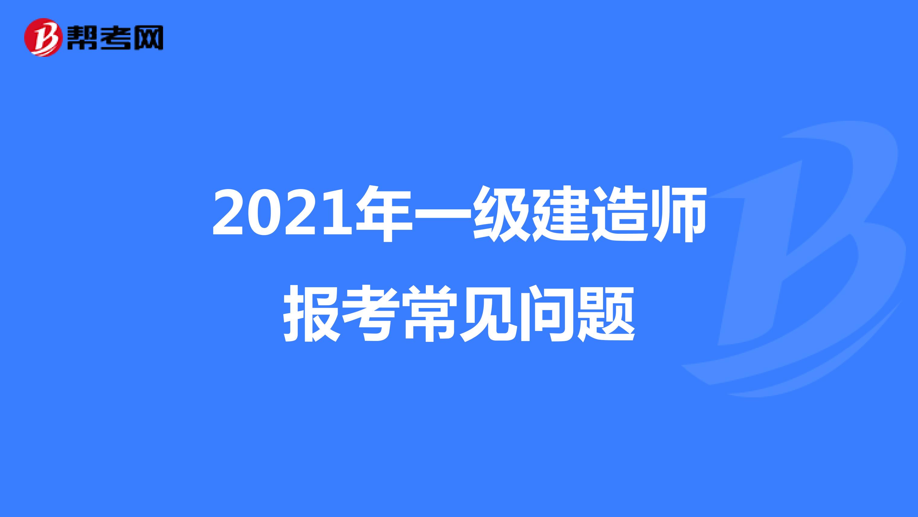 2021年一级建造师报考常见问题