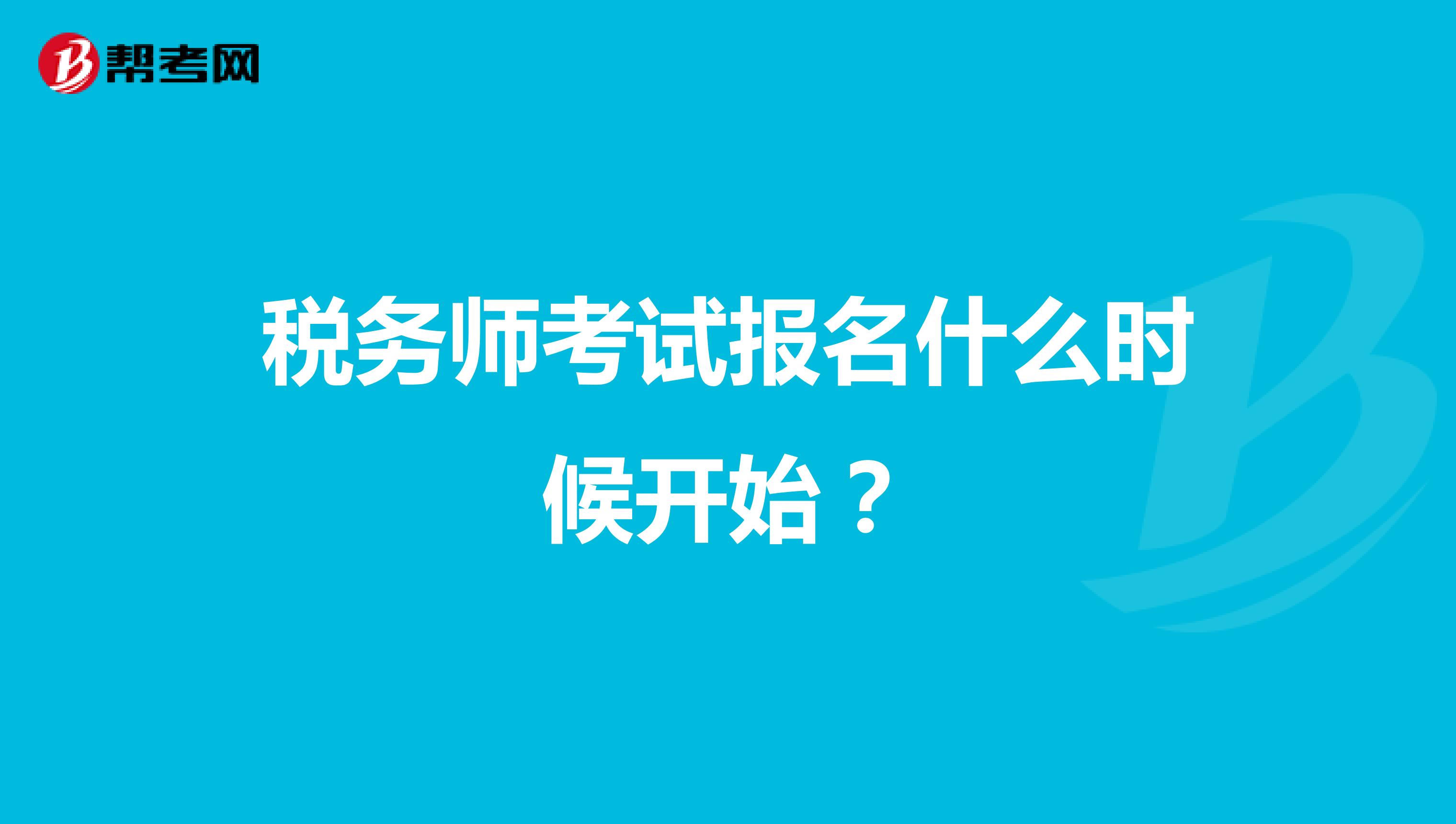 税务师考试报名什么时候开始？