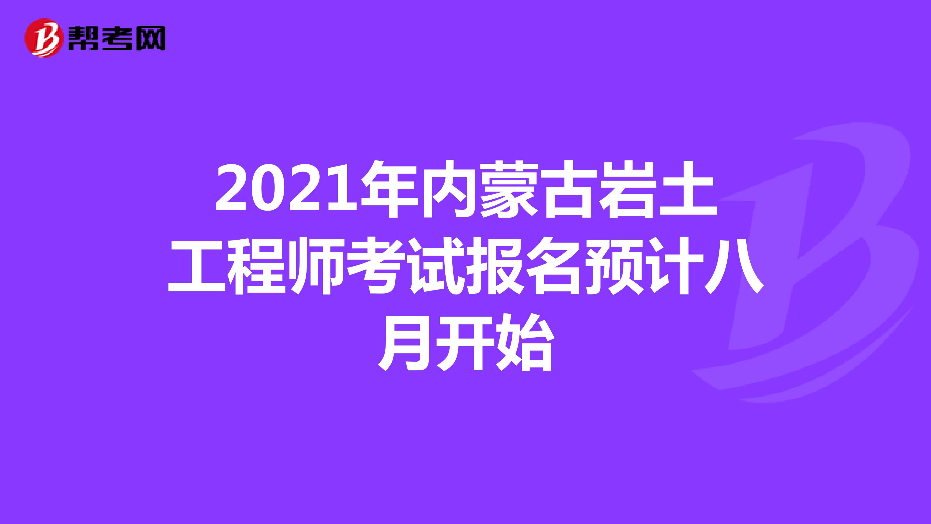 2021年内蒙古岩土工程师考试报名预计八月开始