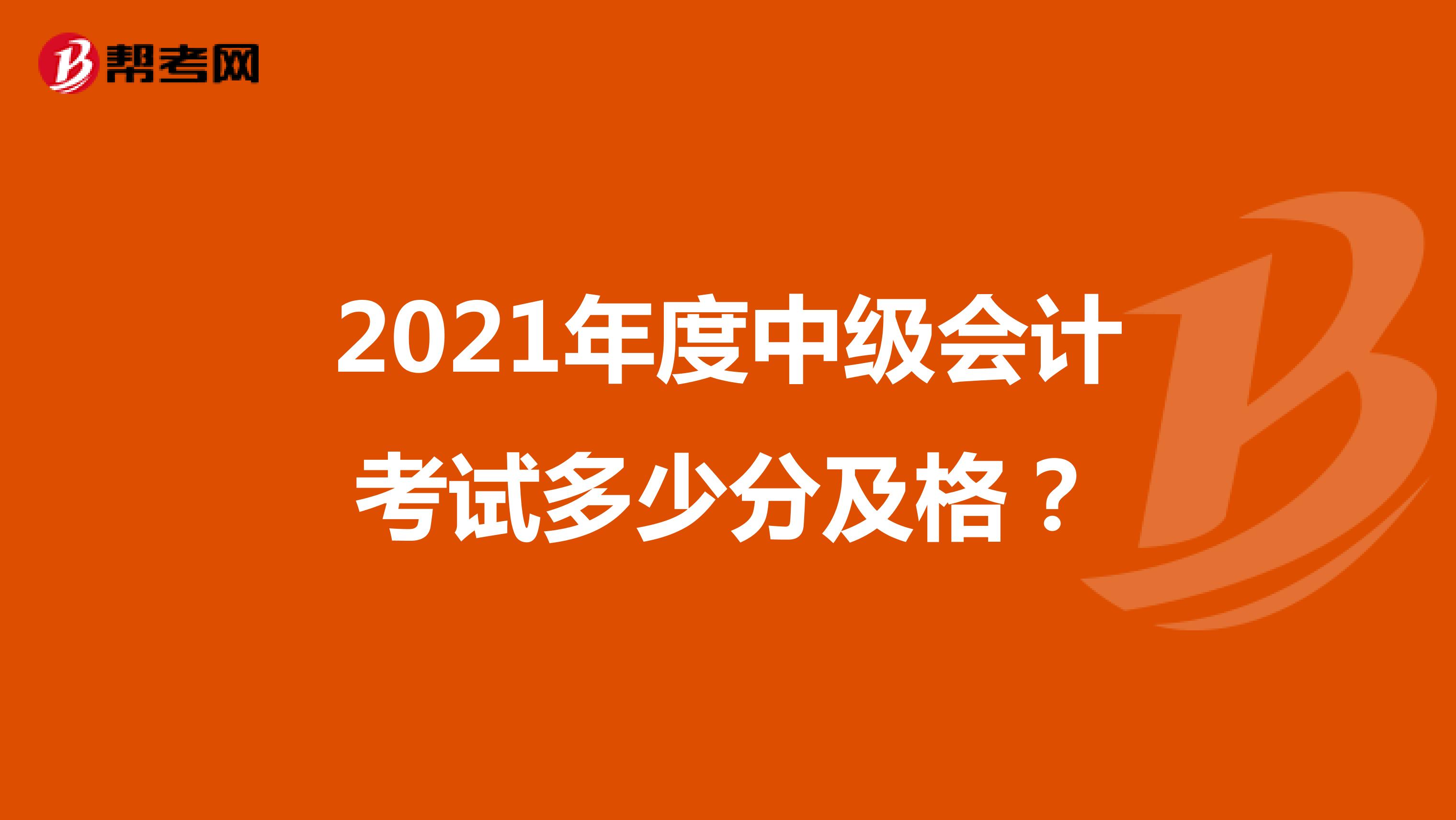2021年度中级会计考试多少分及格？