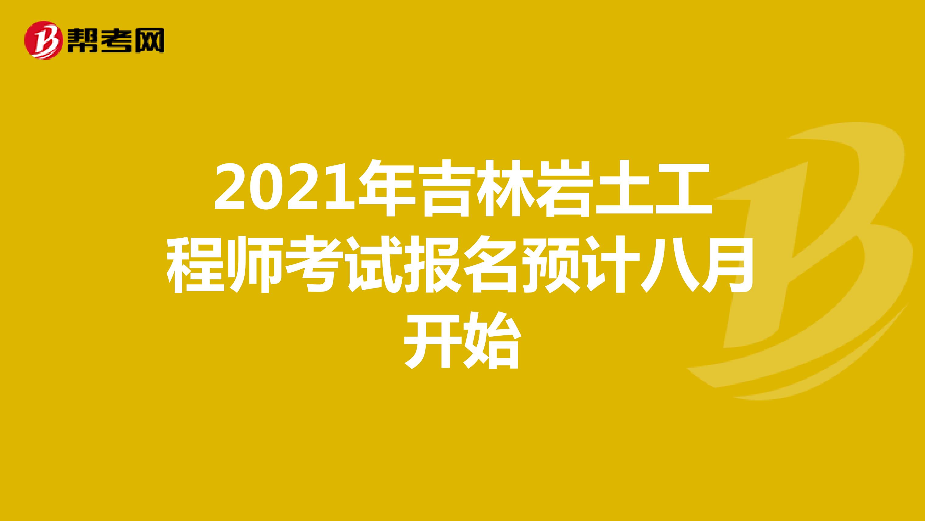 2021年吉林岩土工程师考试报名预计八月开始
