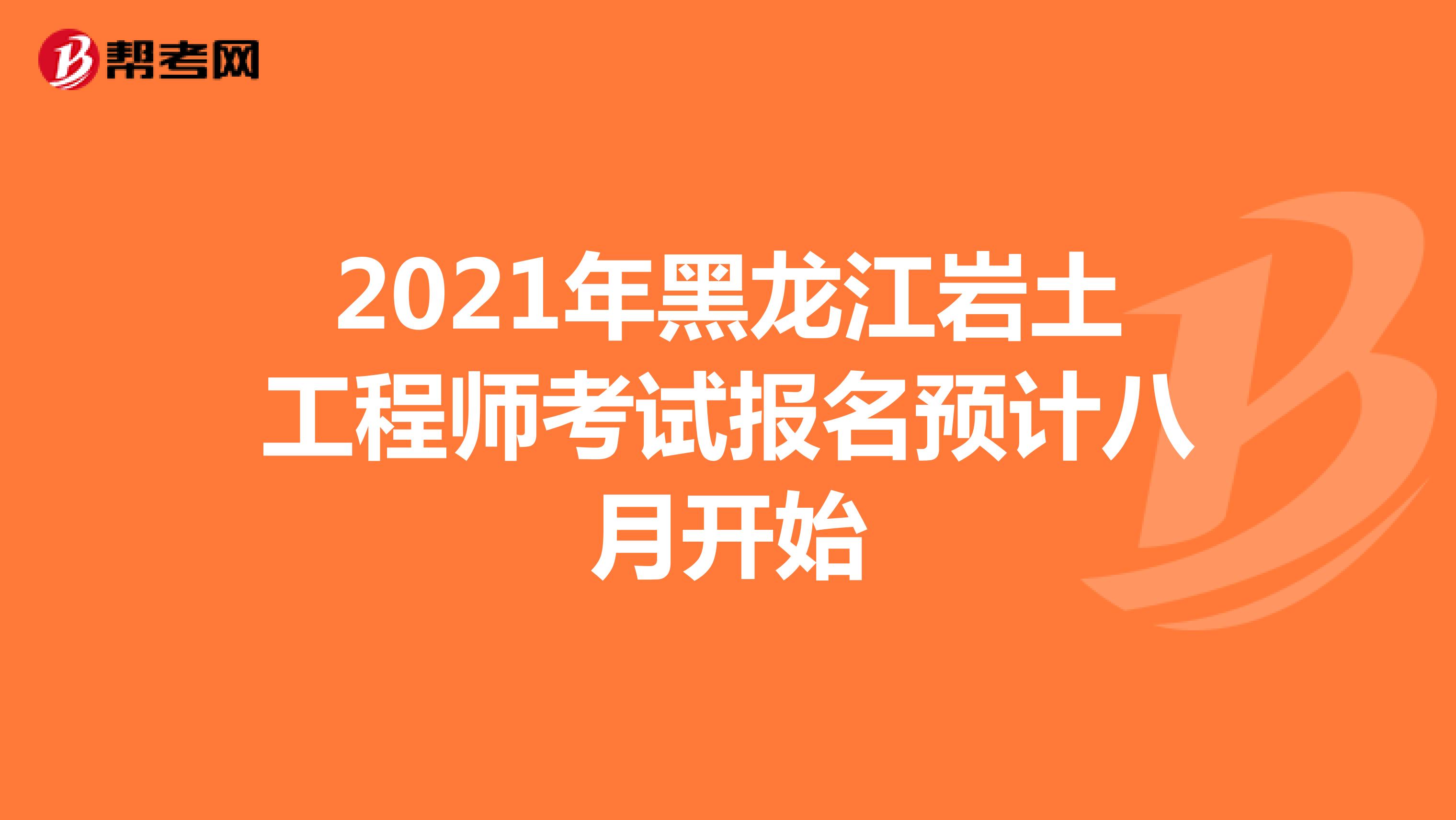 2021年黑龙江岩土工程师考试报名预计八月开始