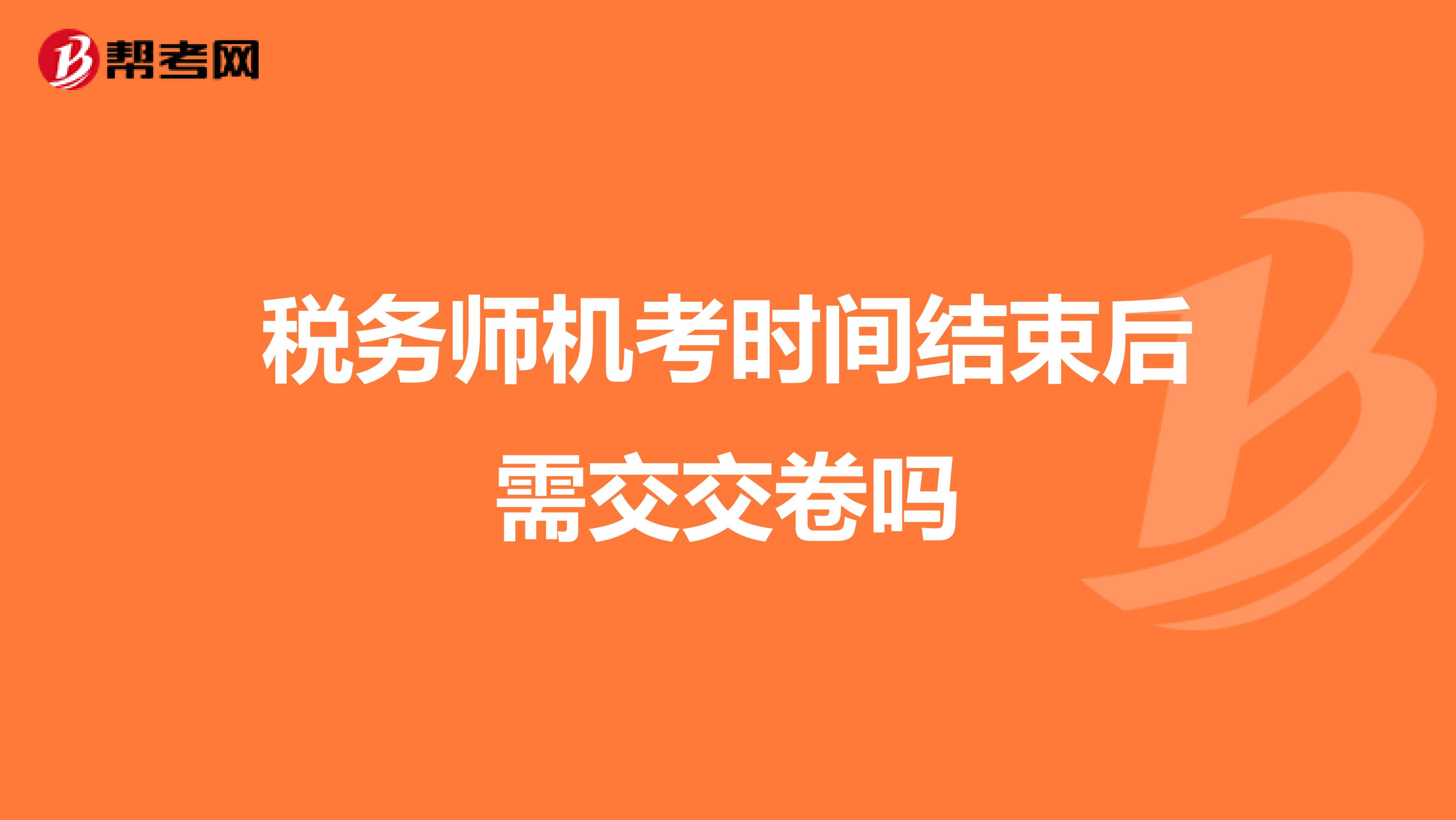 税务师机考时间结束后需交交卷吗