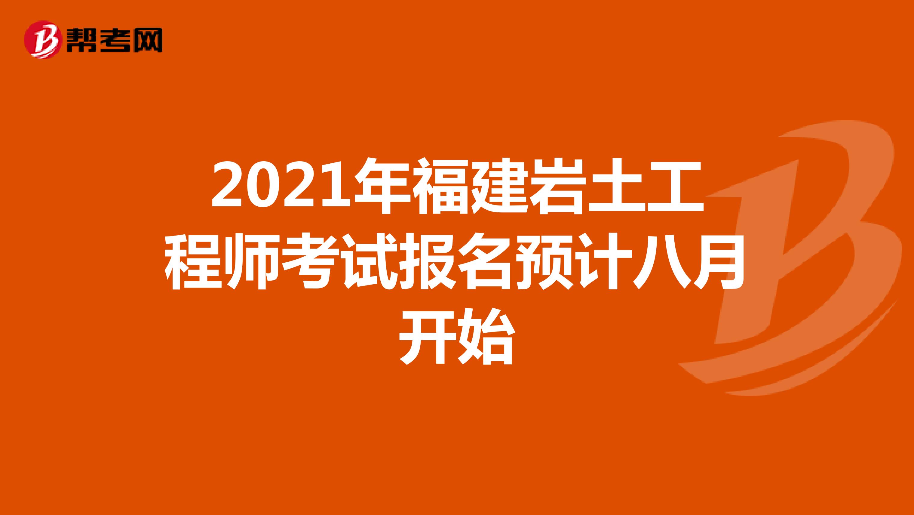 2021年福建岩土工程师考试报名预计八月开始