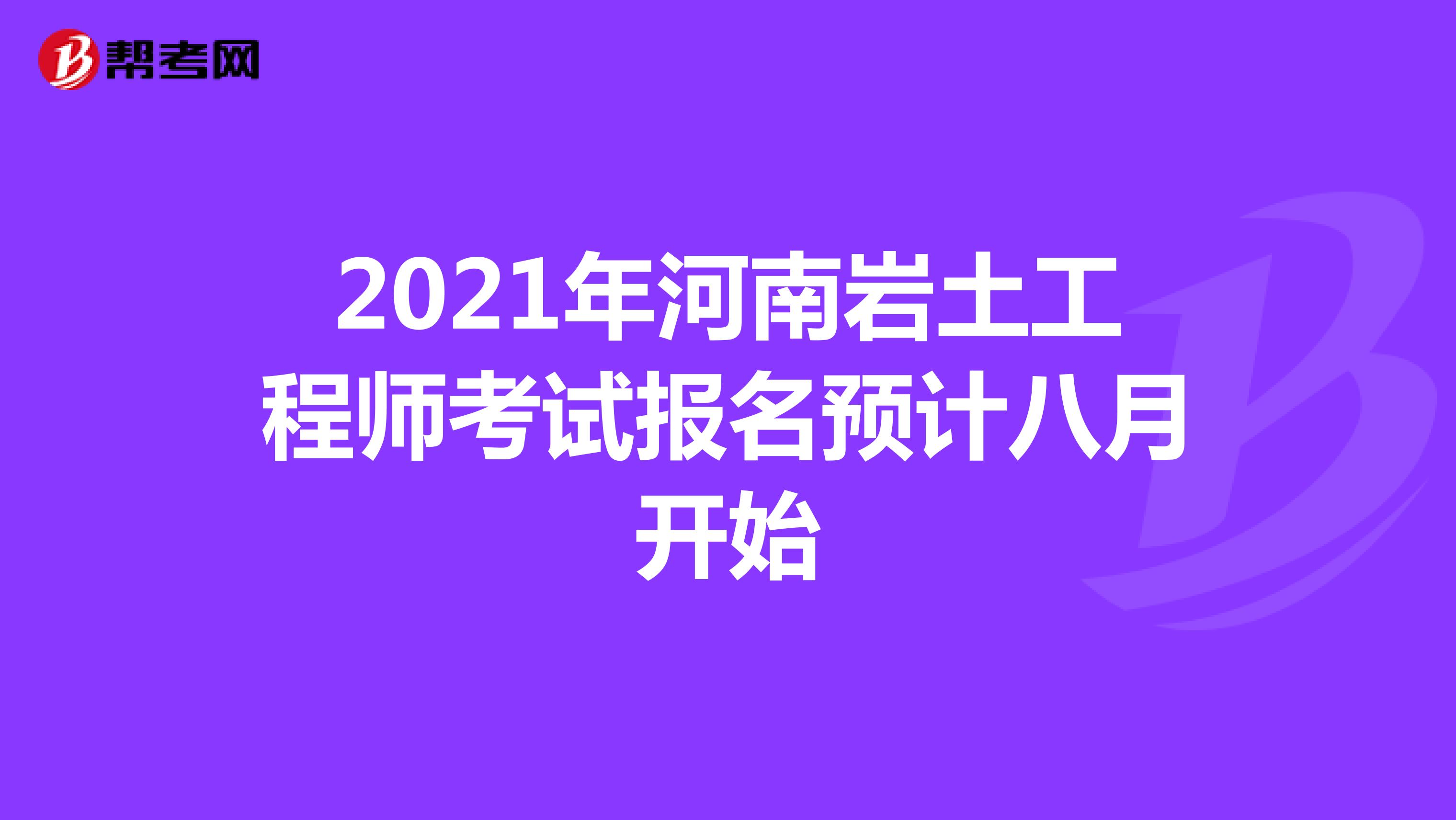 2021年河南岩土工程师考试报名预计八月开始