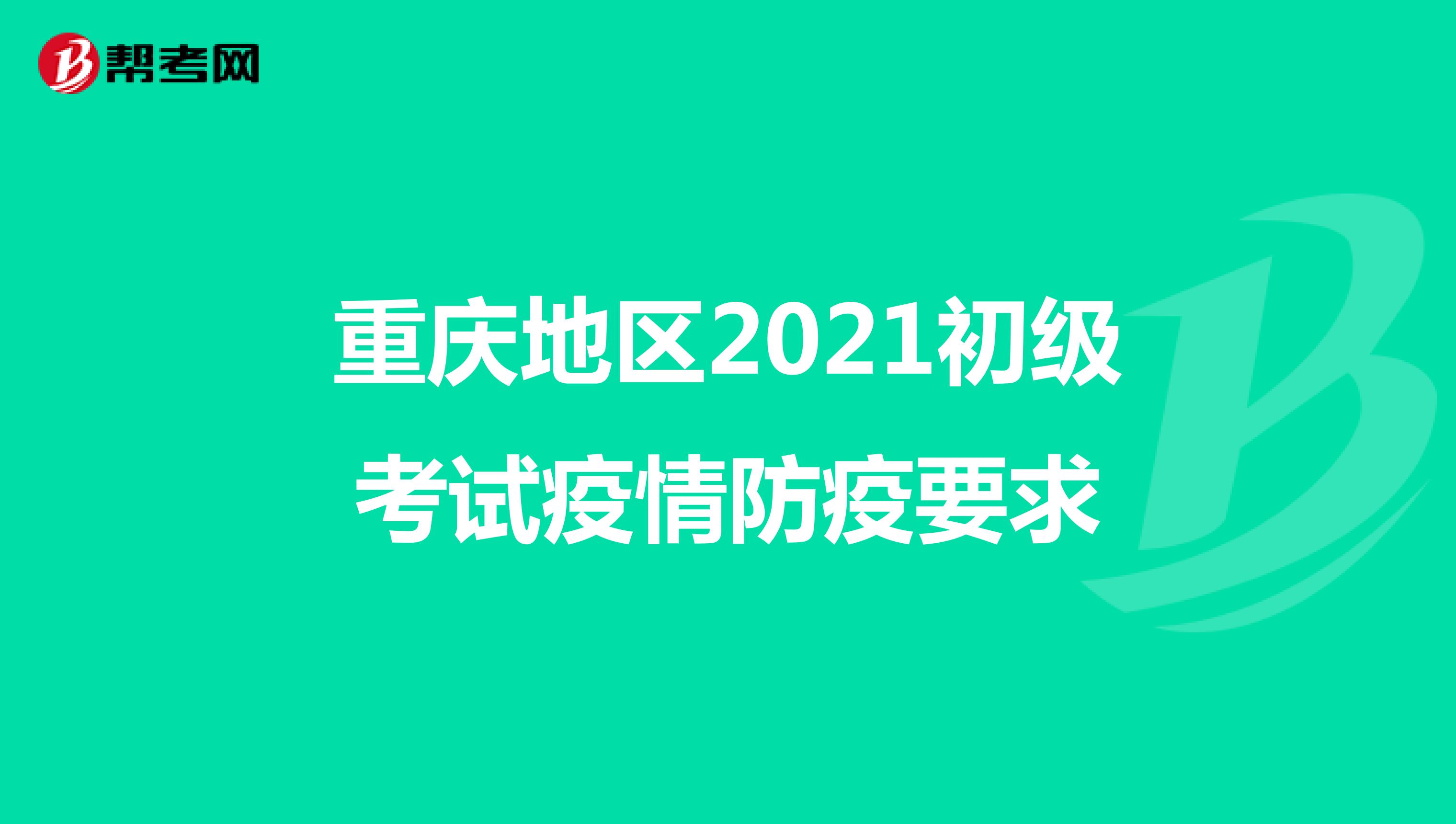 重庆地区2021初级考试疫情防疫要求