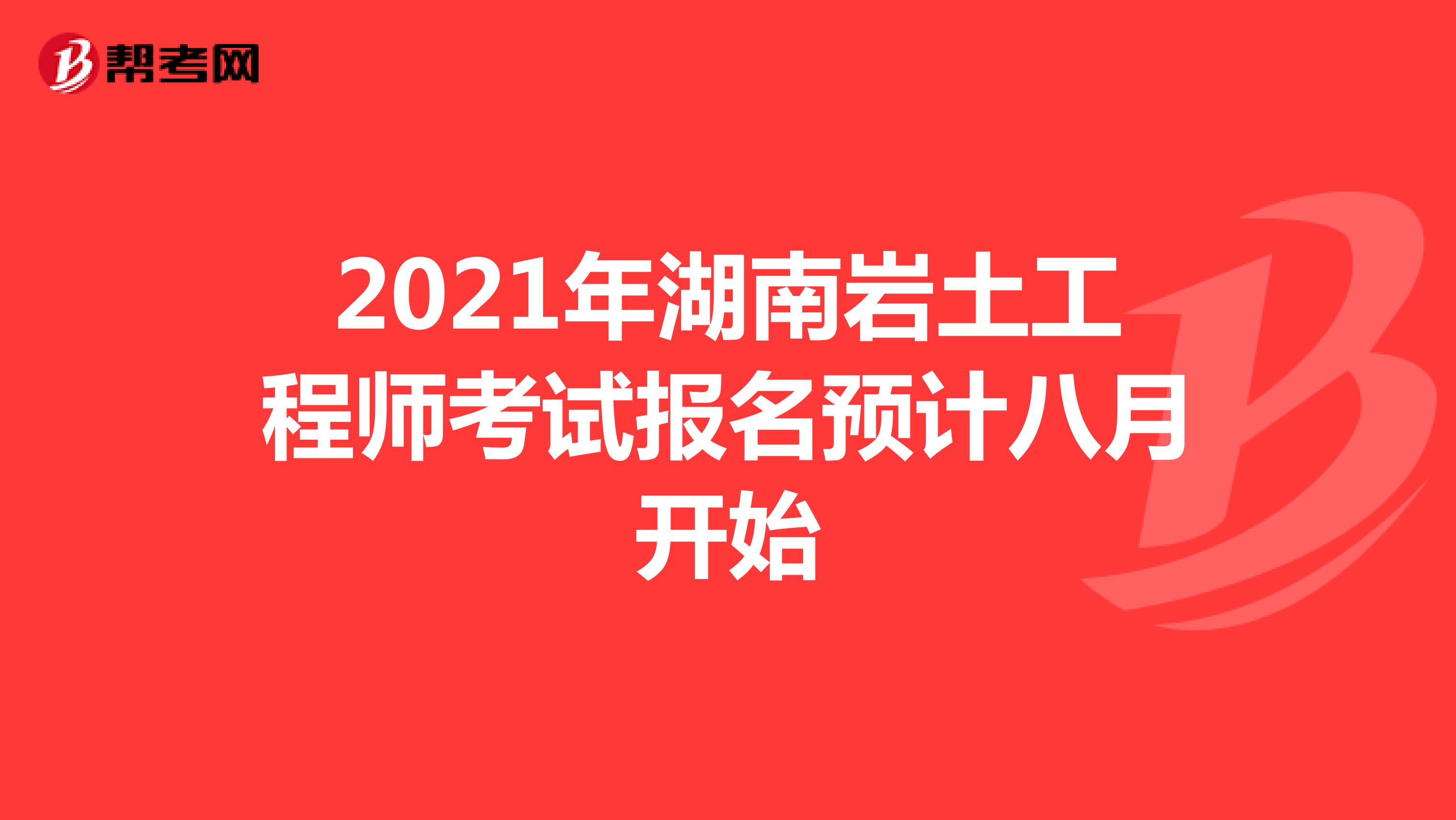 2021年湖南岩土工程师考试报名预计八月开始