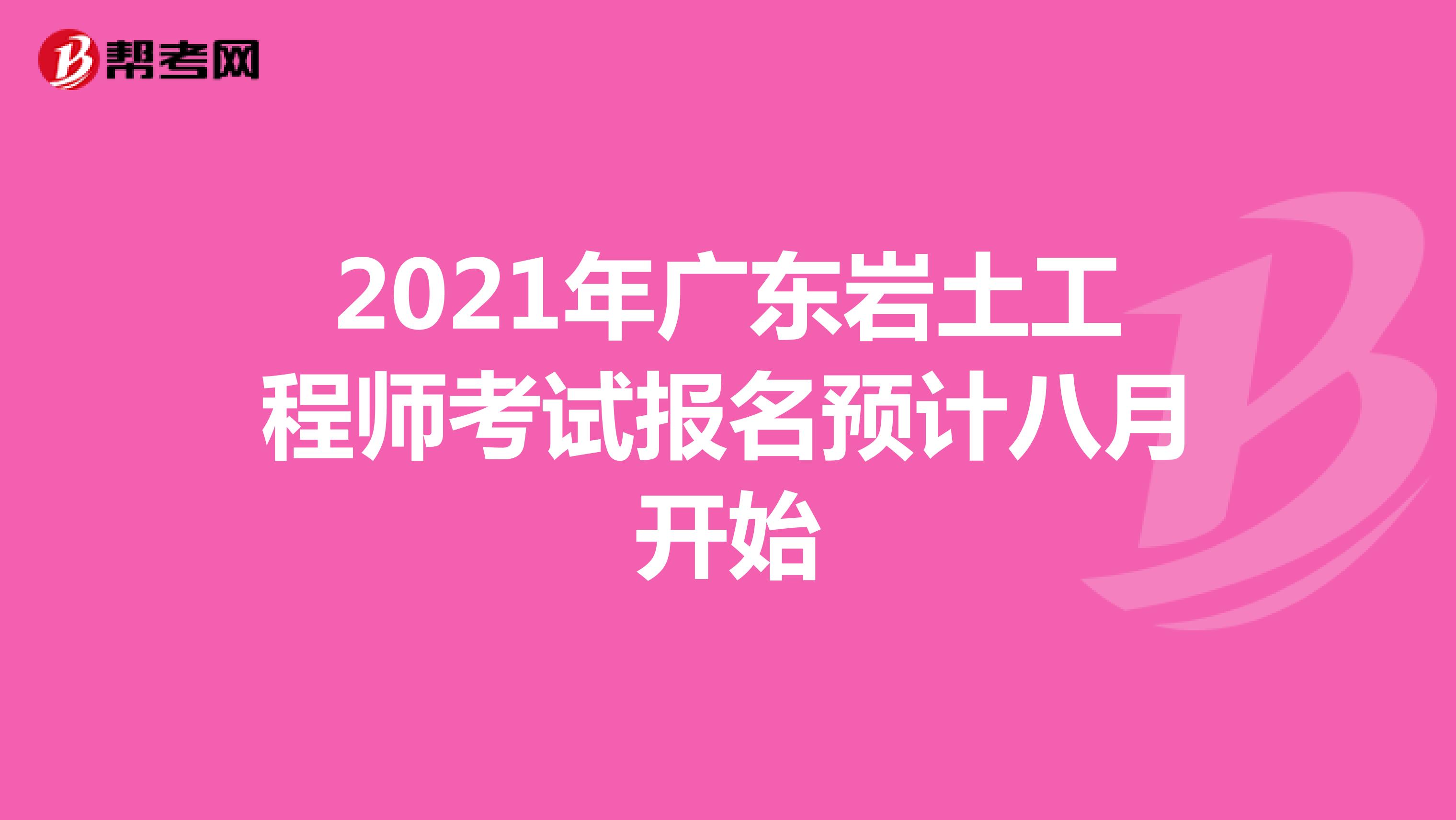 2021年广东岩土工程师考试报名预计八月开始