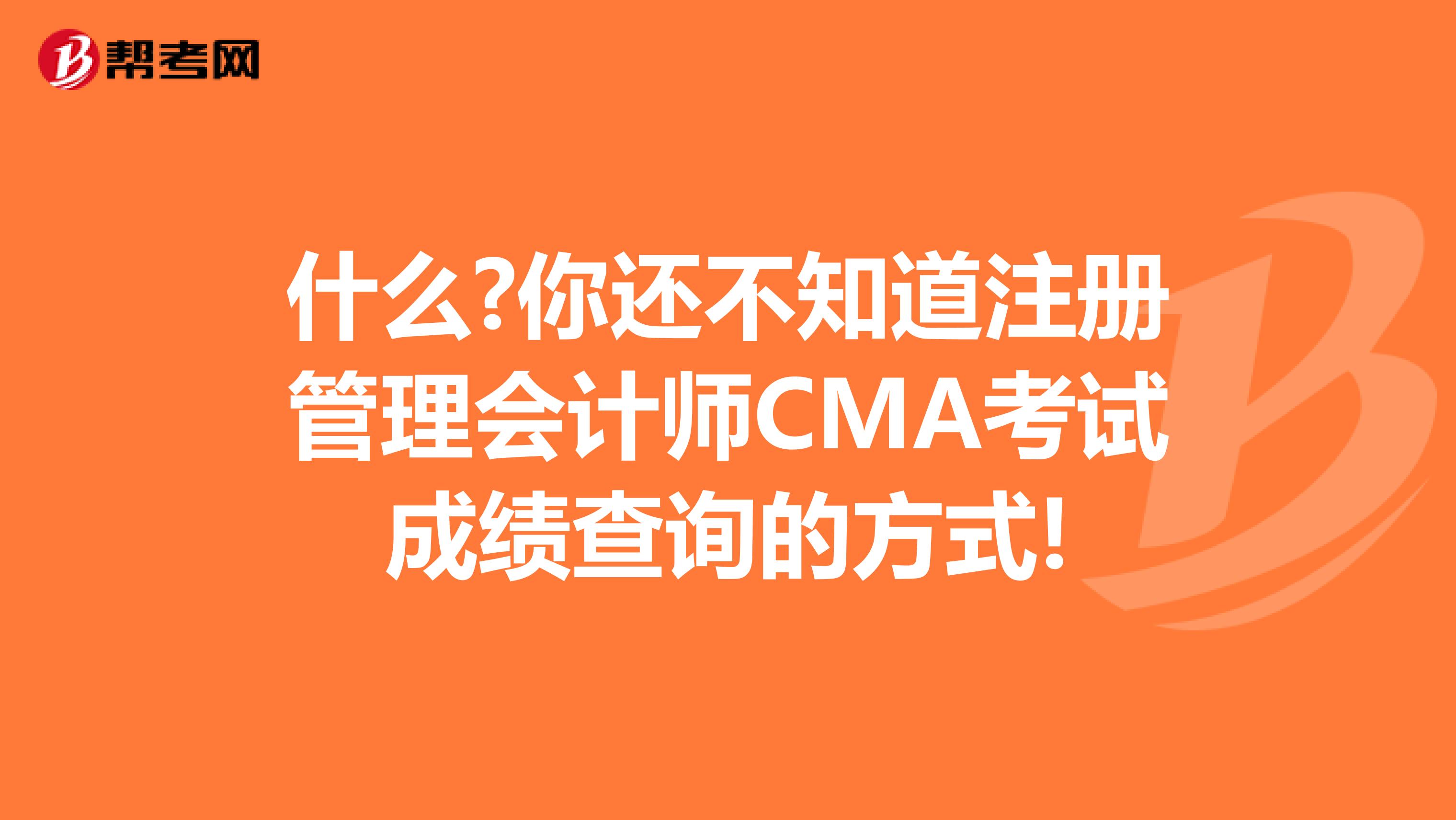 什么?你还不知道注册管理会计师CMA考试成绩查询的方式!