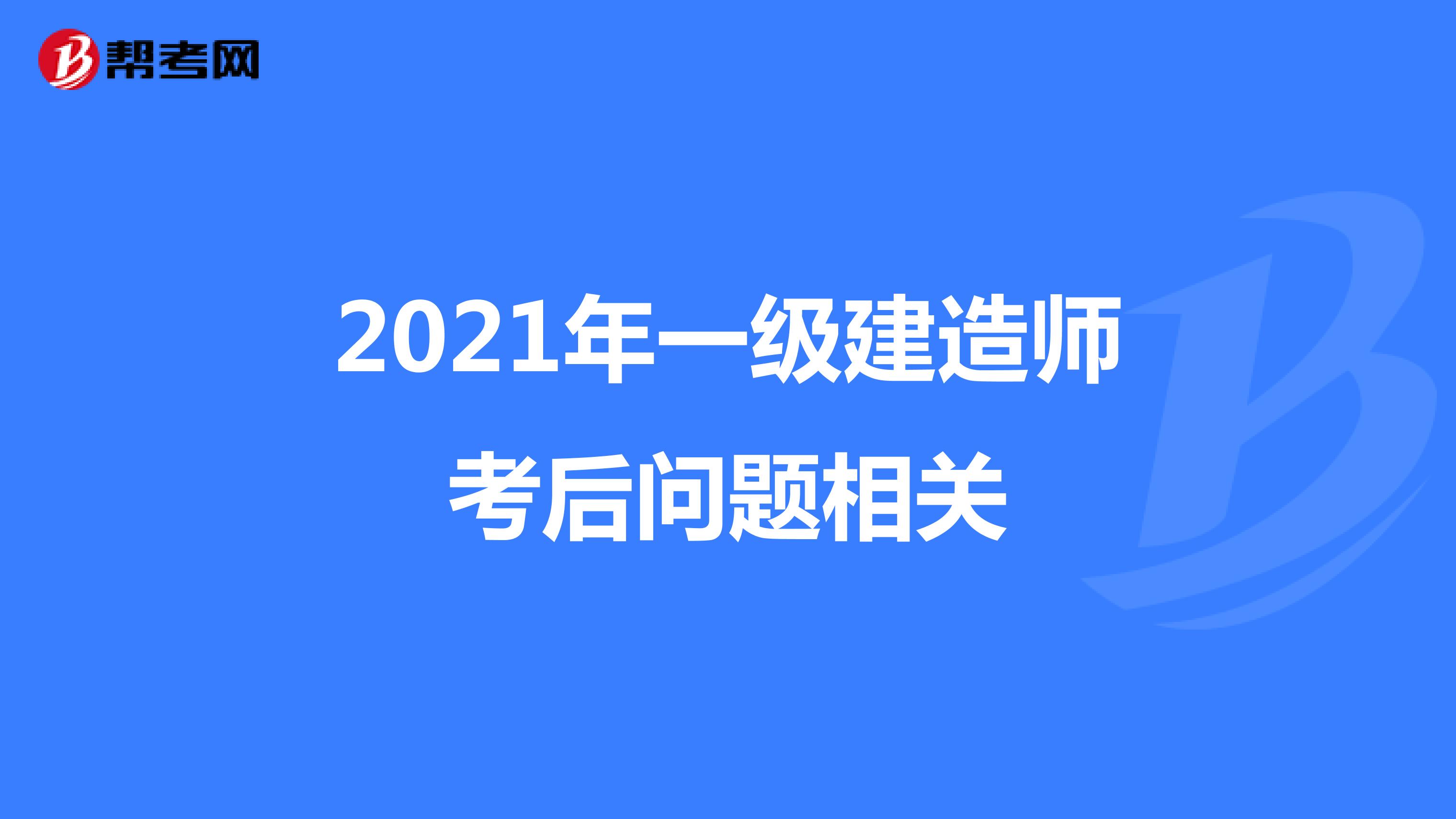 2021年一级建造师考后问题相关