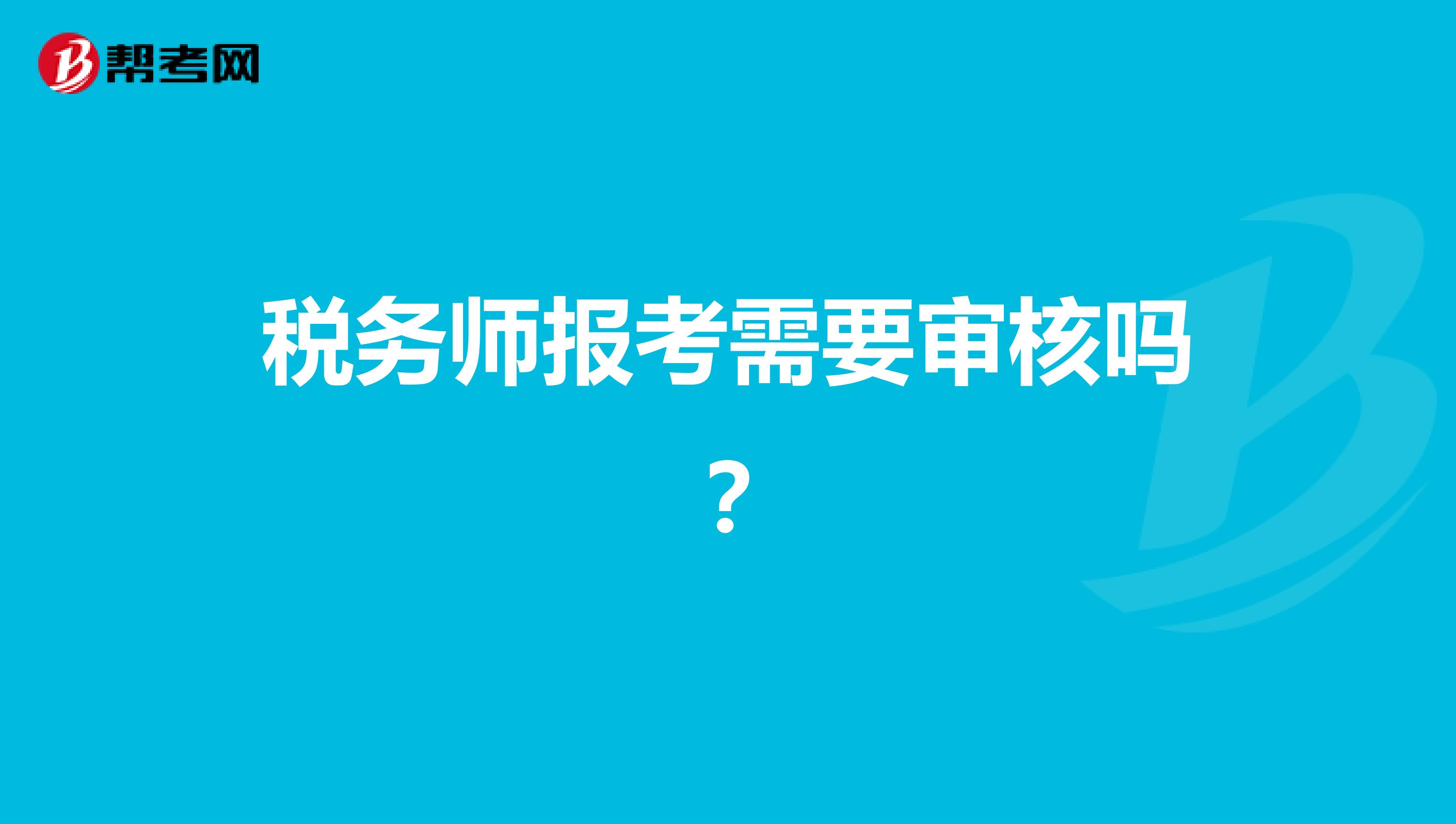 稅務(wù)師報考需要審核嗎?