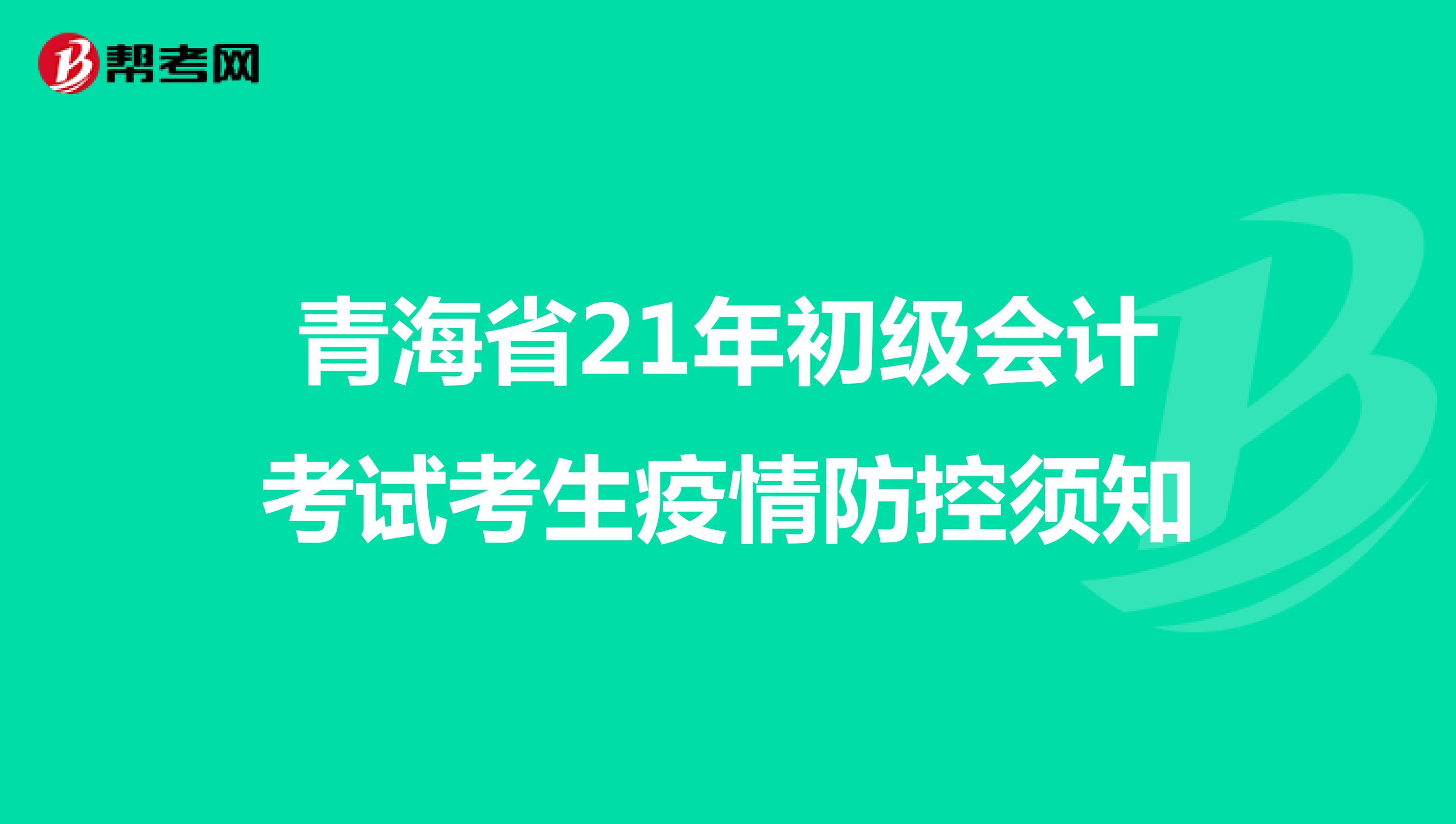 青海省21年初级会计考试考生疫情防控须知