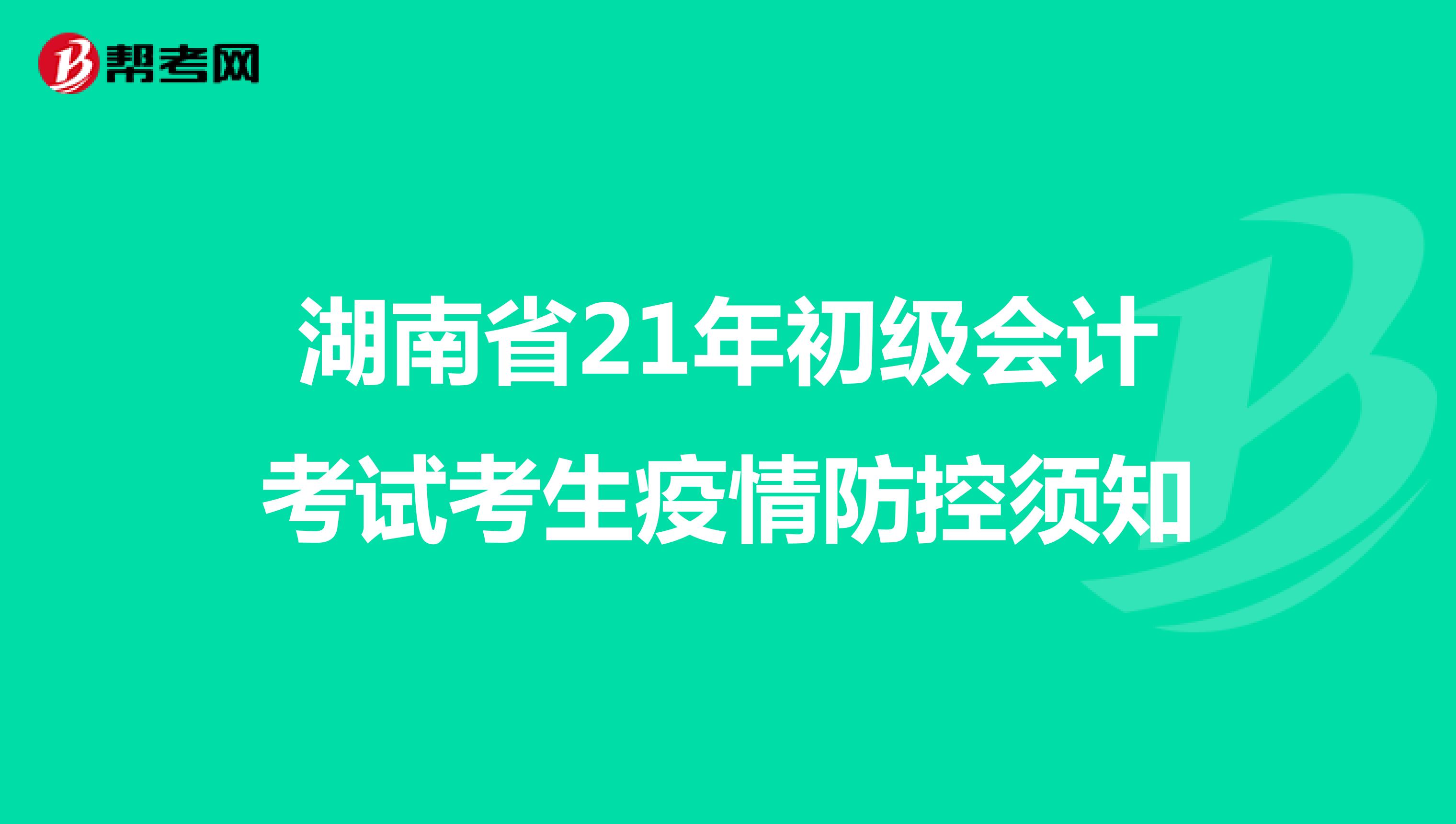 湖南省21年初级会计考试考生疫情防控须知