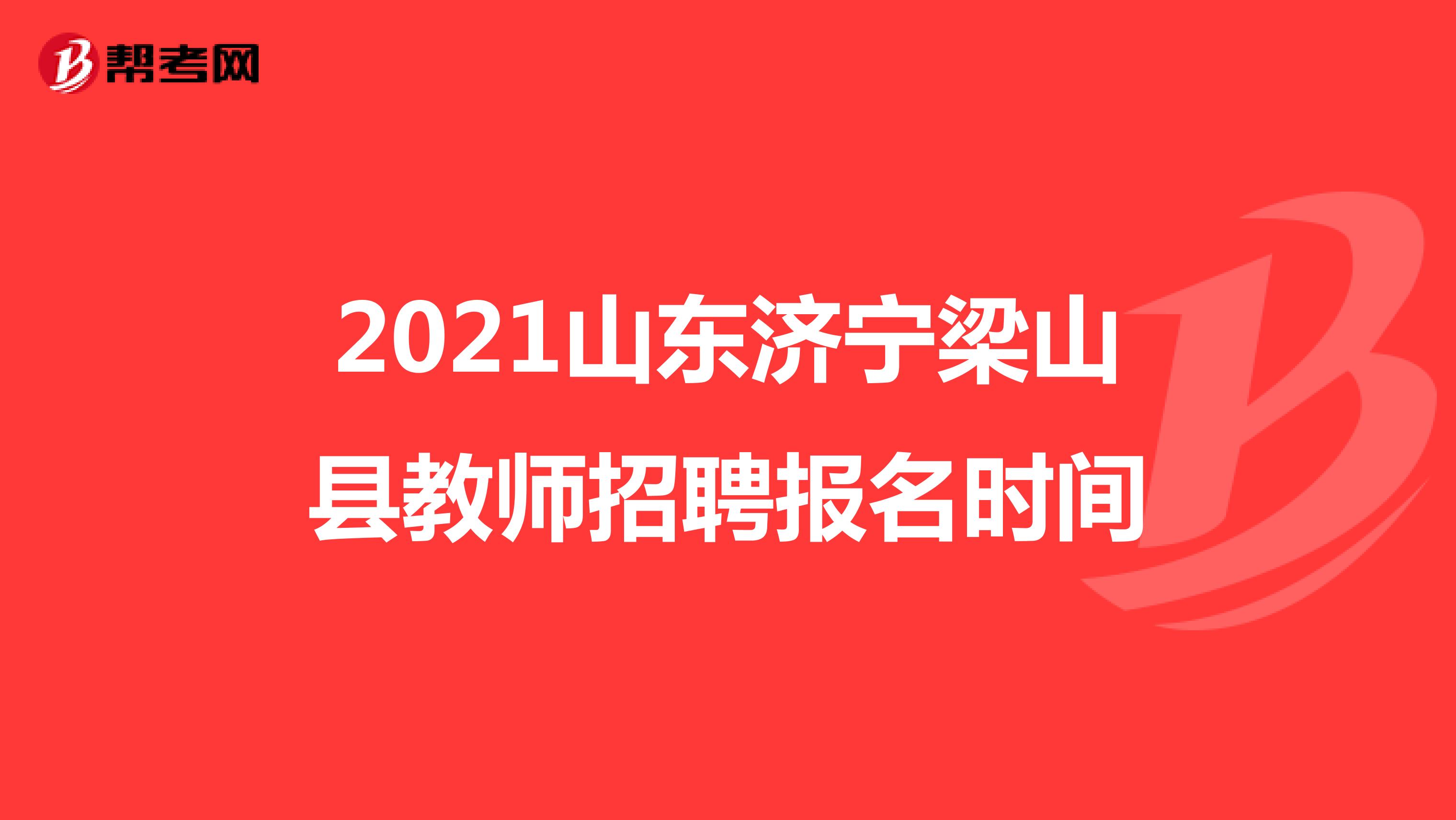 2021山东济宁梁山县教师招聘报名时间