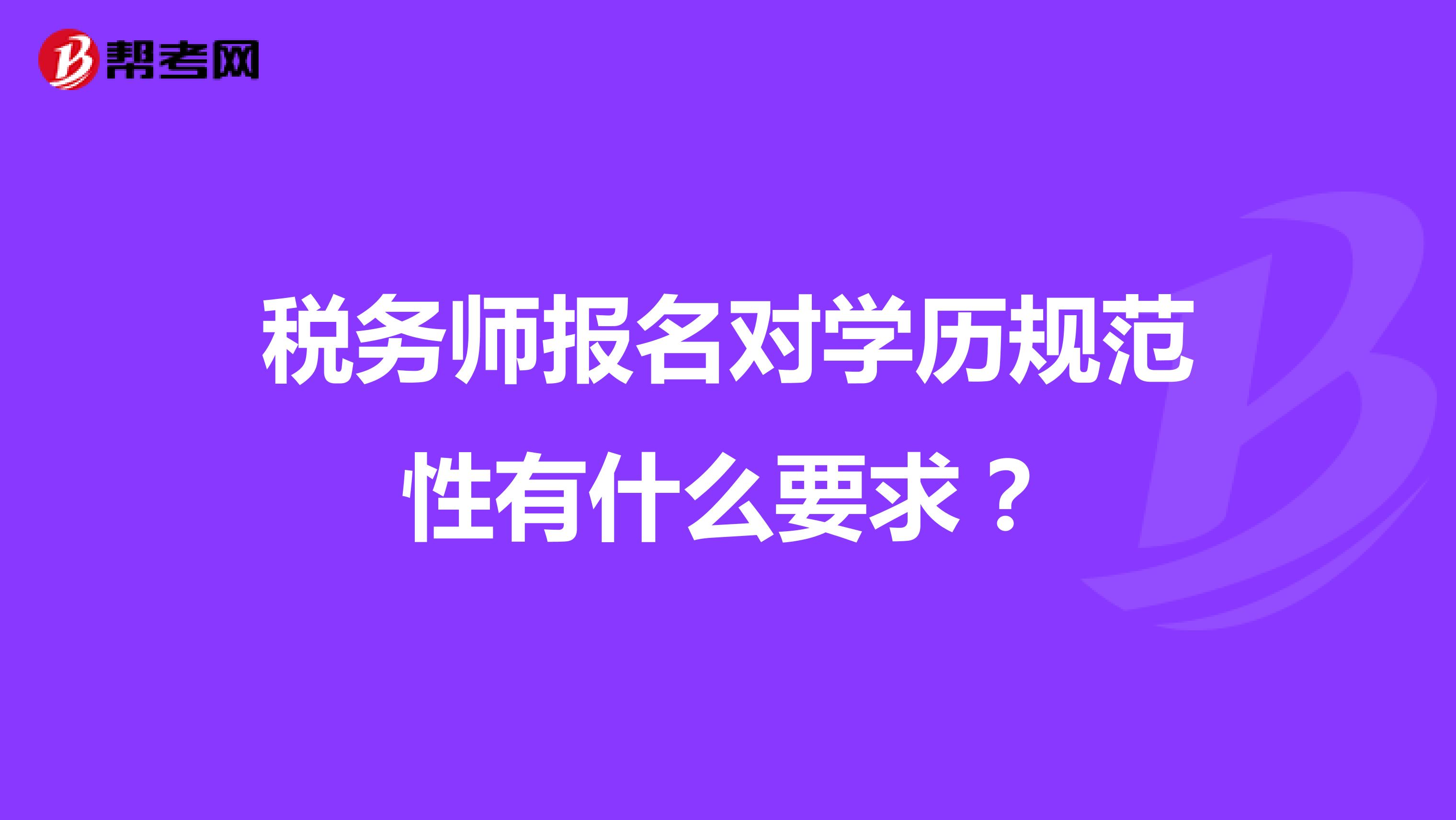 税务师报名对学历规范性有什么要求？