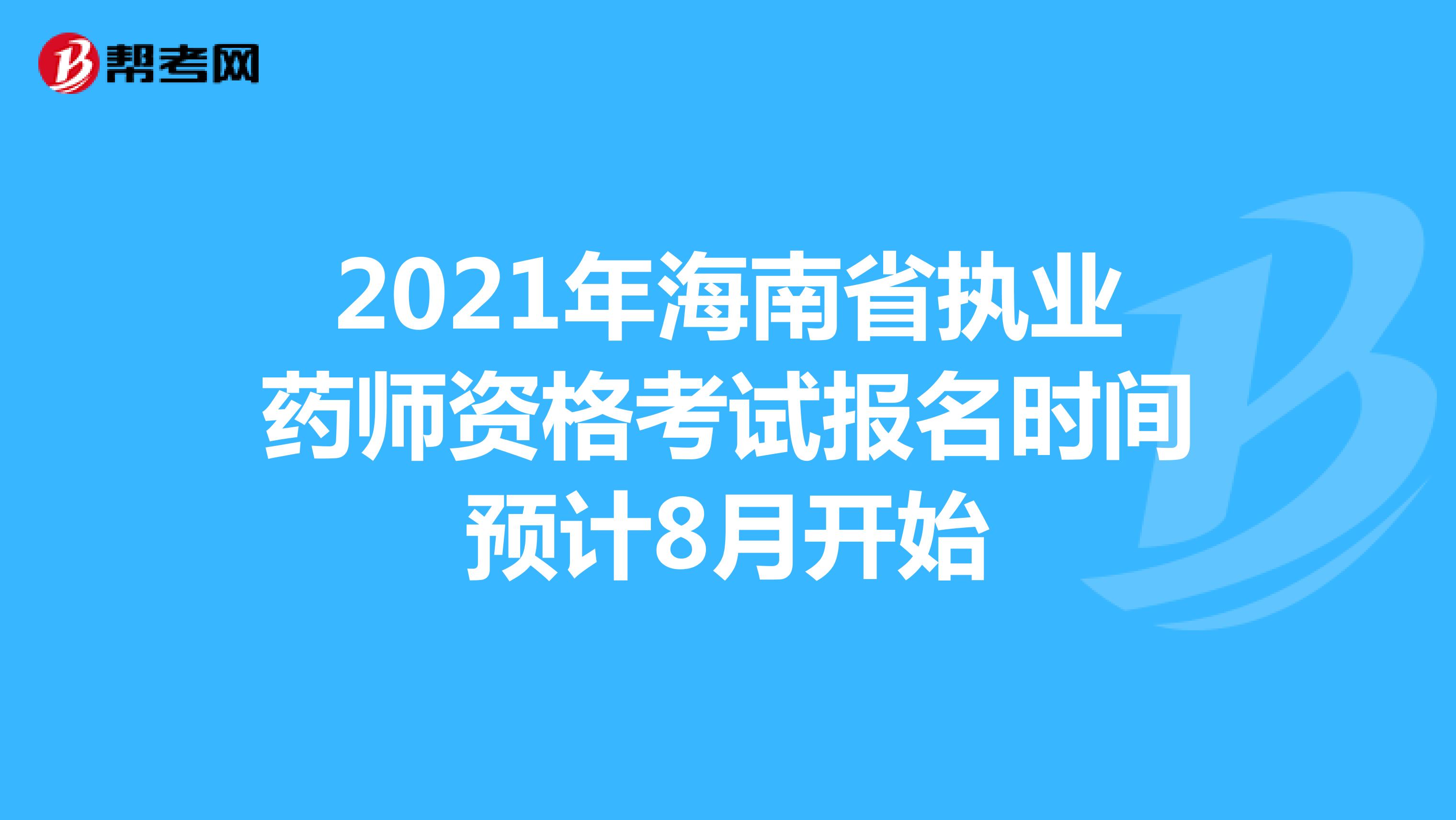 2021年海南省执业药师资格考试报名时间预计8月开始