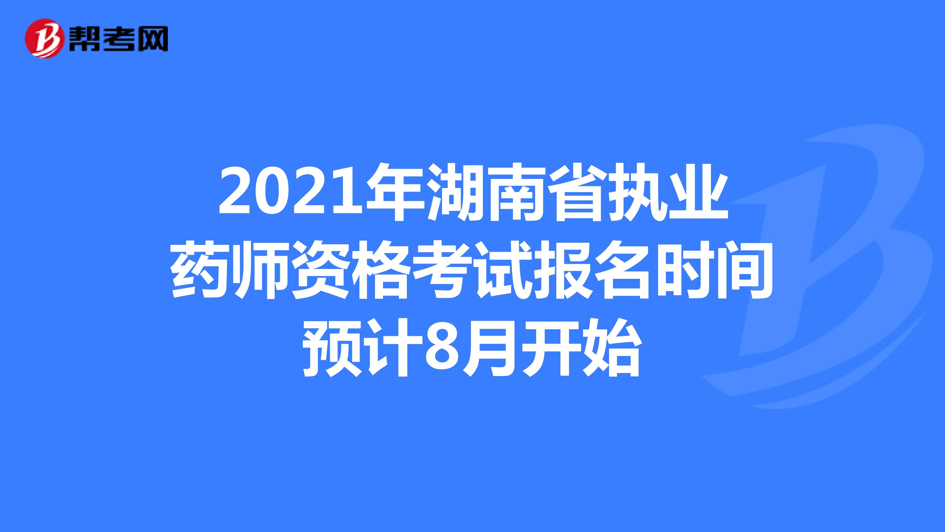 2021年湖南省执业药师资格考试报名时间预计8月开始