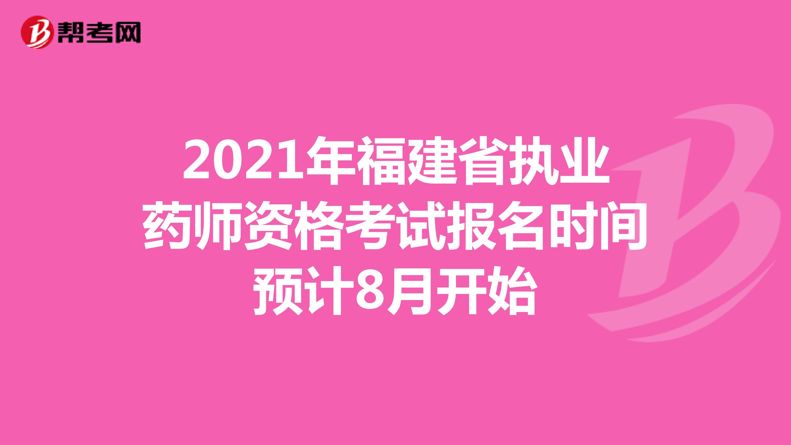 2021年福建省执业药师资格考试报名时间预计8月开始