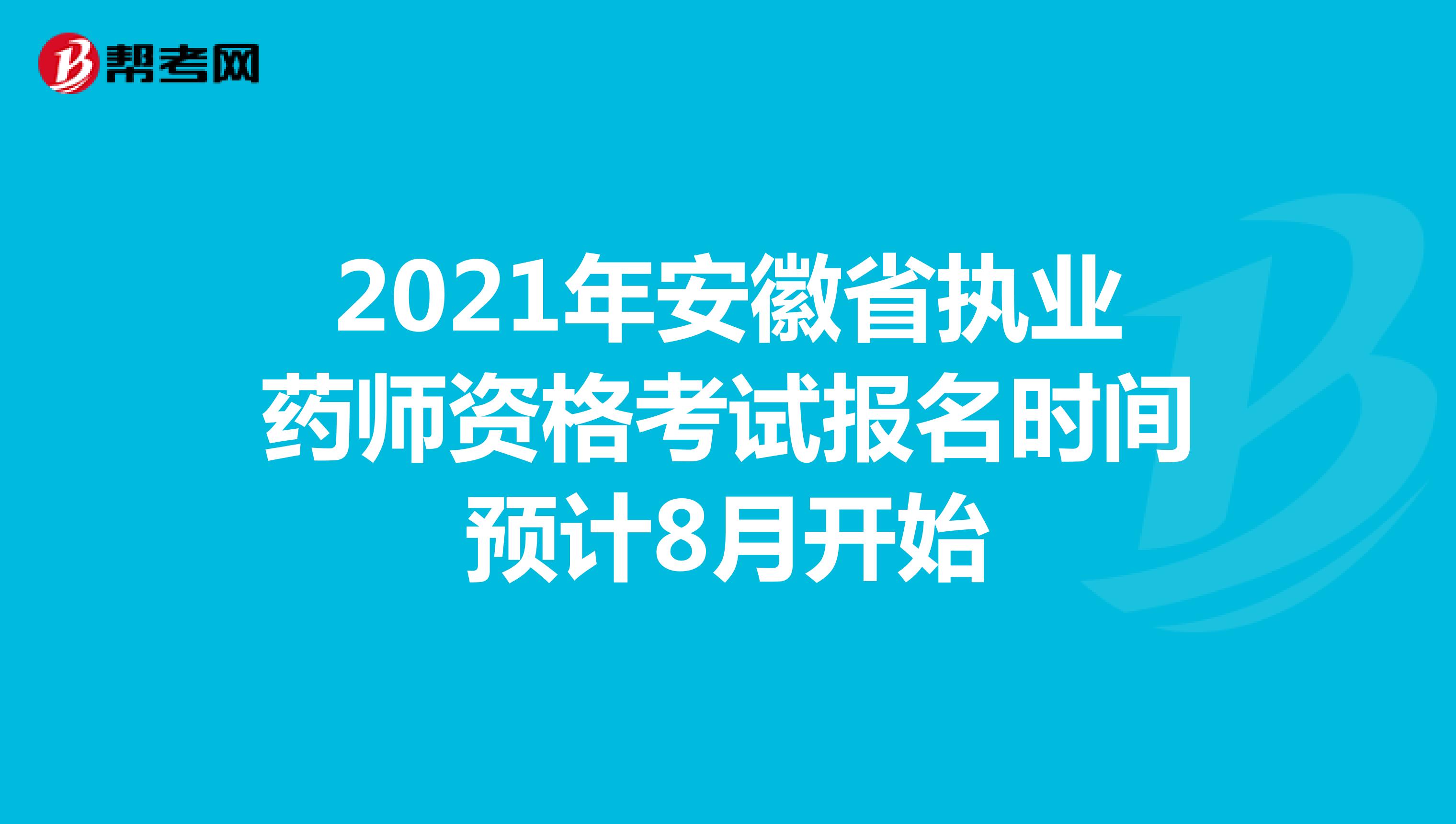 2021年安徽省执业药师资格考试报名时间预计8月开始