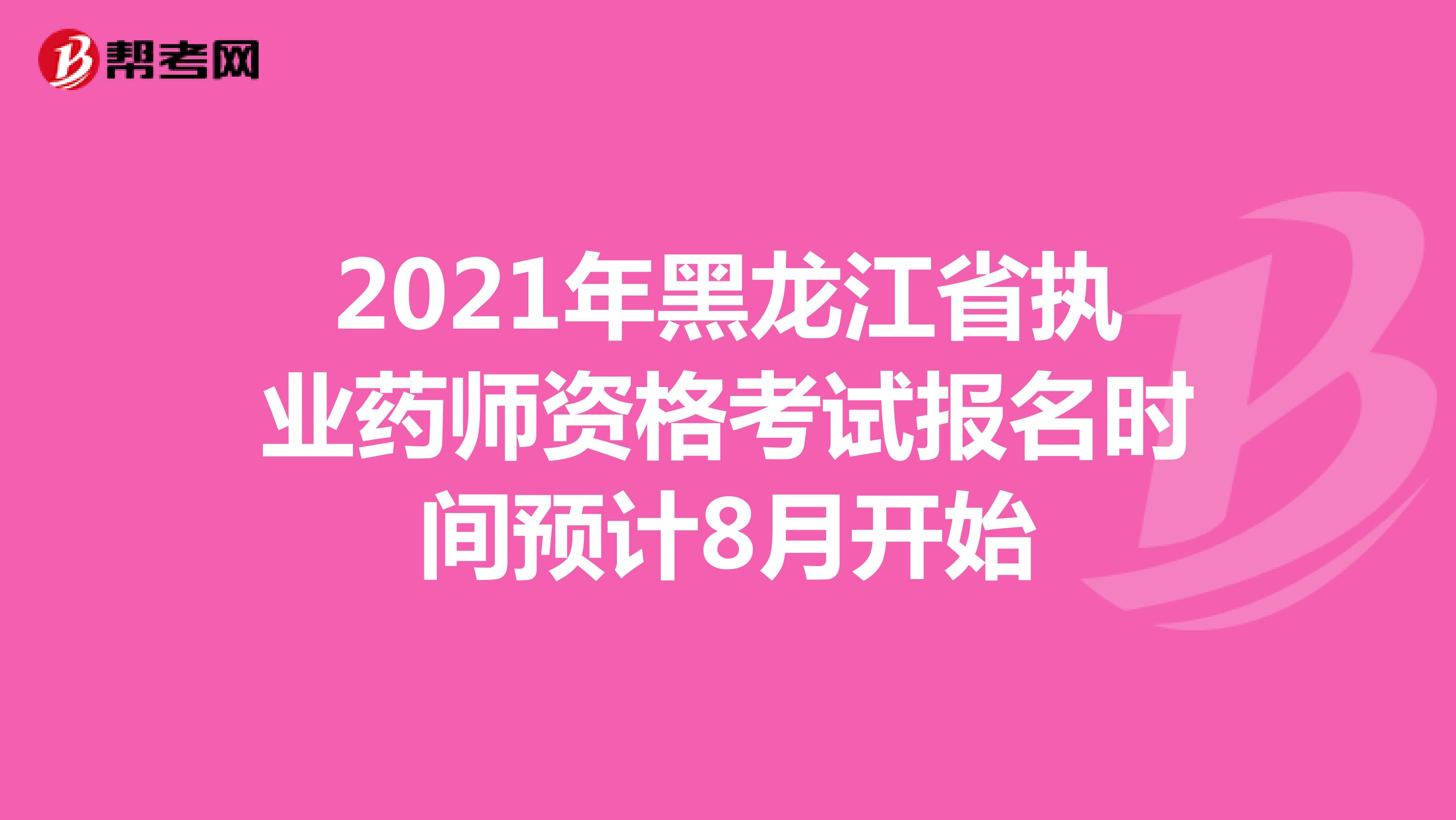 2021年黑龙江省执业药师资格考试报名时间预计8月开始