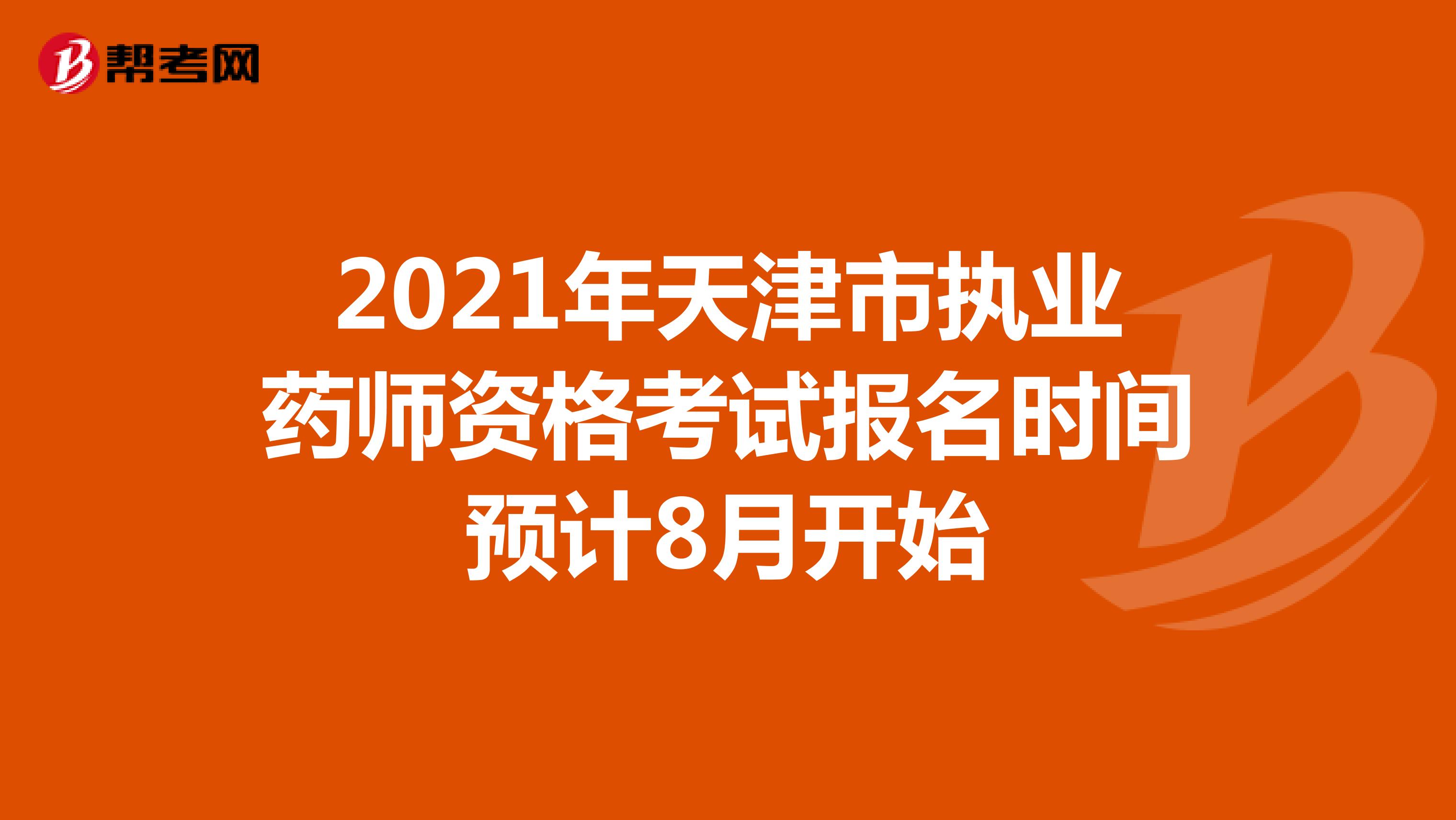 2021年天津市执业药师资格考试报名时间预计8月开始