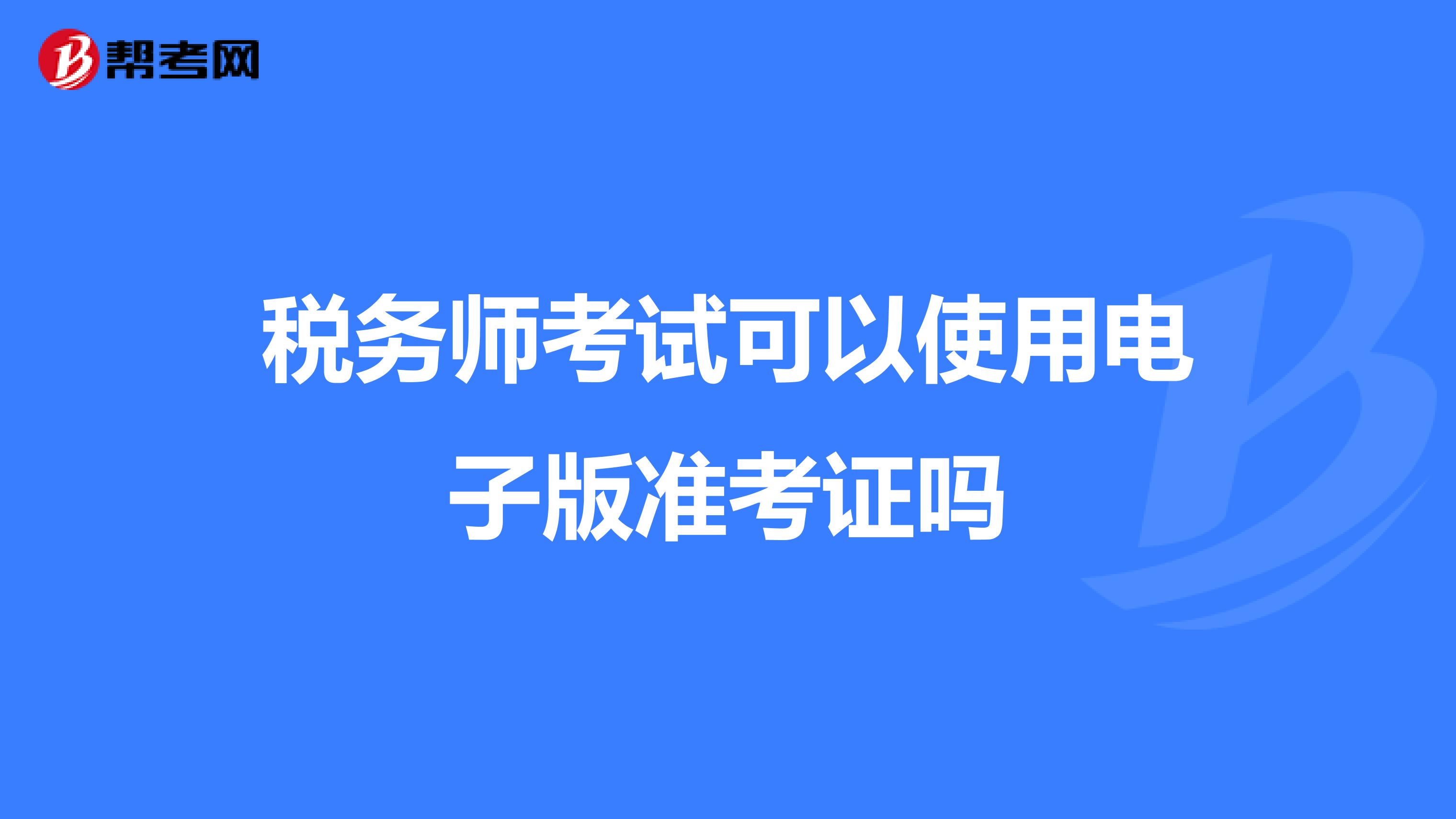 税务师考试可以使用电子版准考证吗