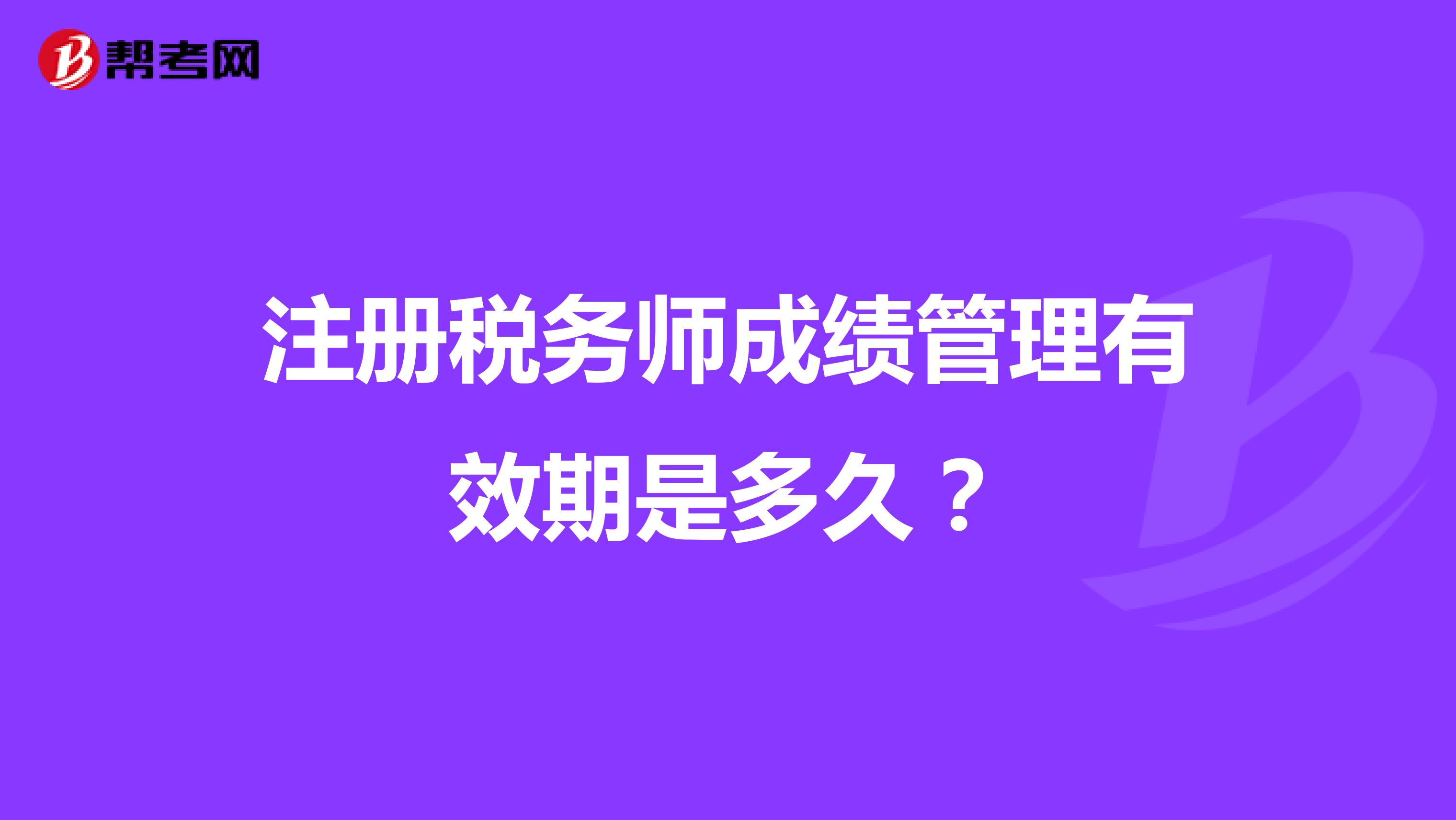 注冊稅務(wù)師成績管理有效期是多久？