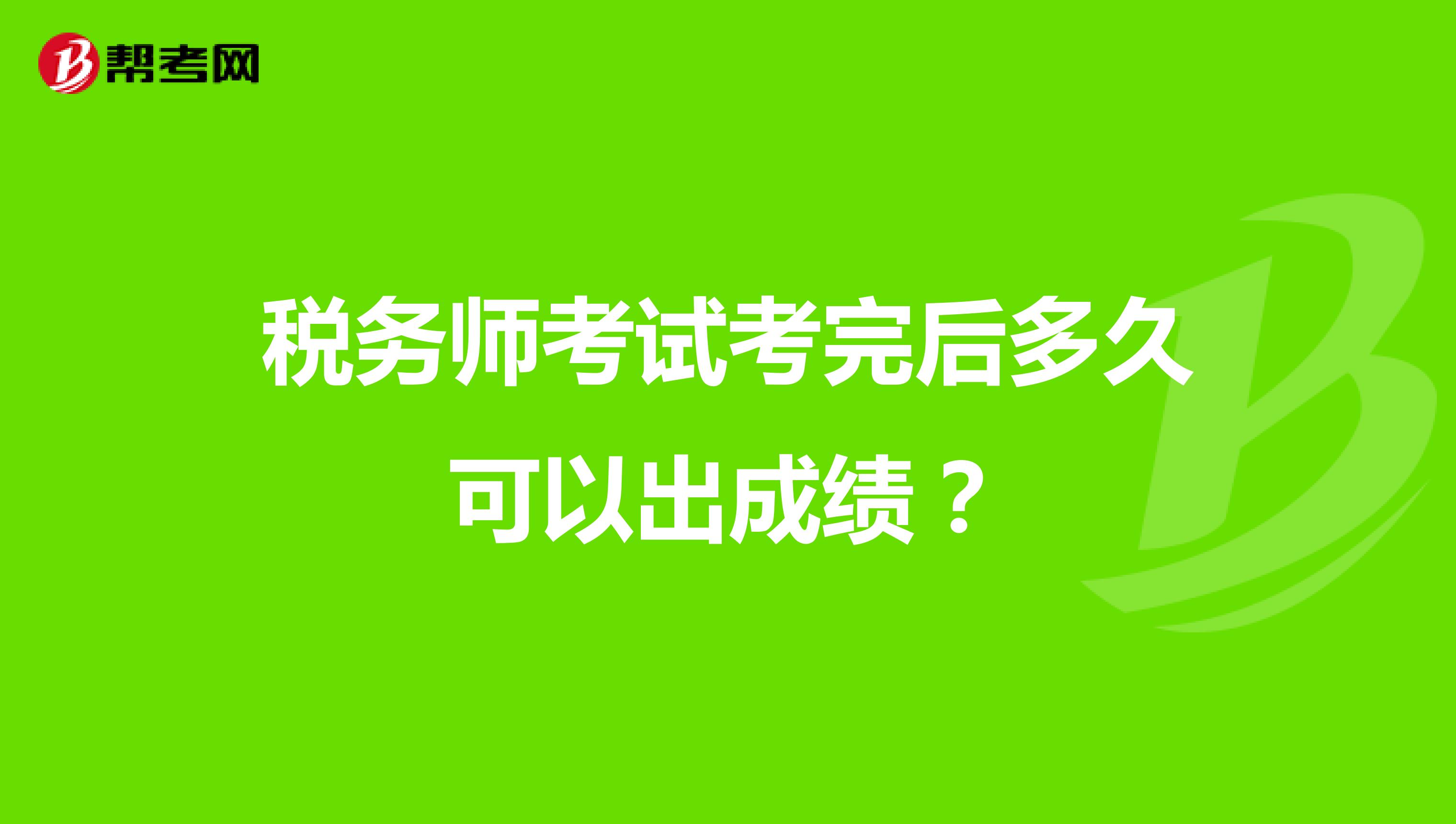 税务师考试考完后多久可以出成绩？