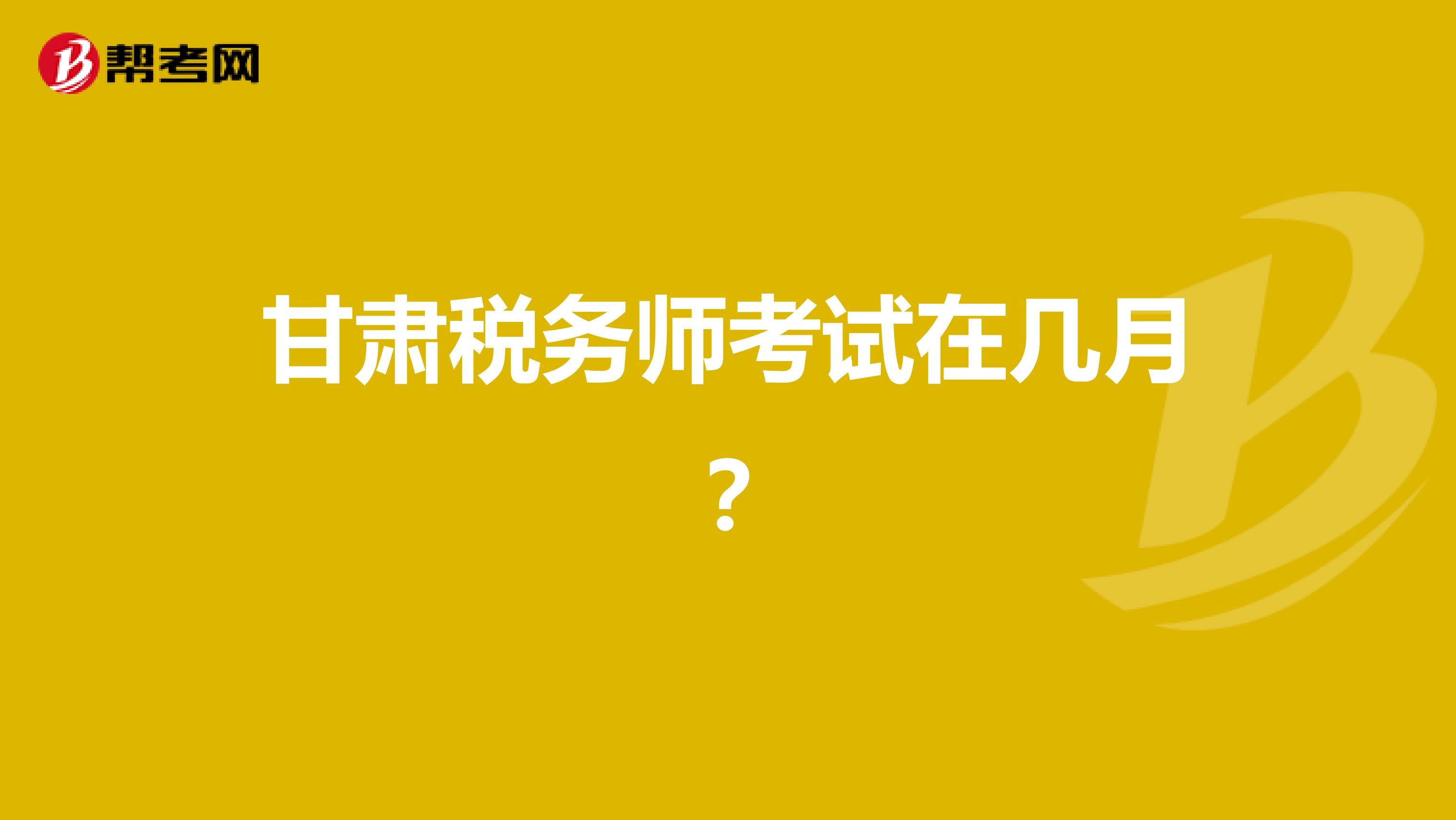 甘肅稅務(wù)師考試在幾月？
