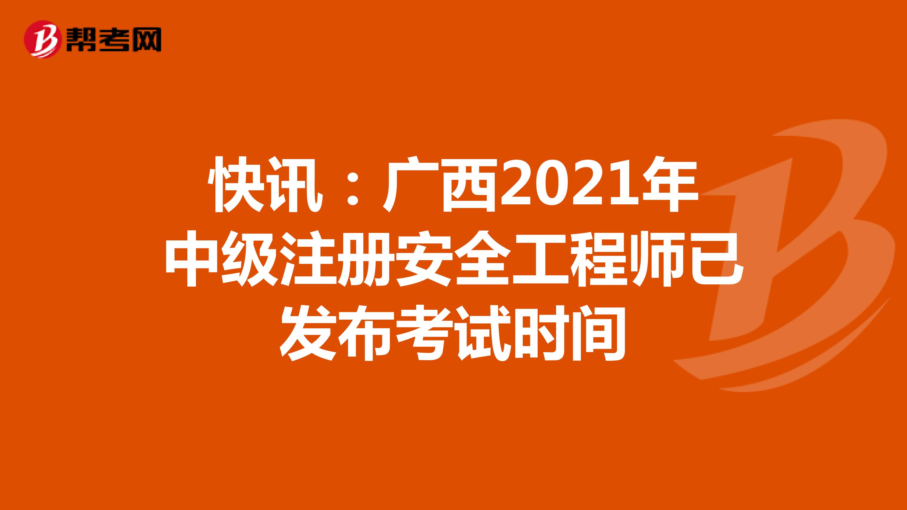 快讯：广西2021年中级注册安全工程师已发布考试时间