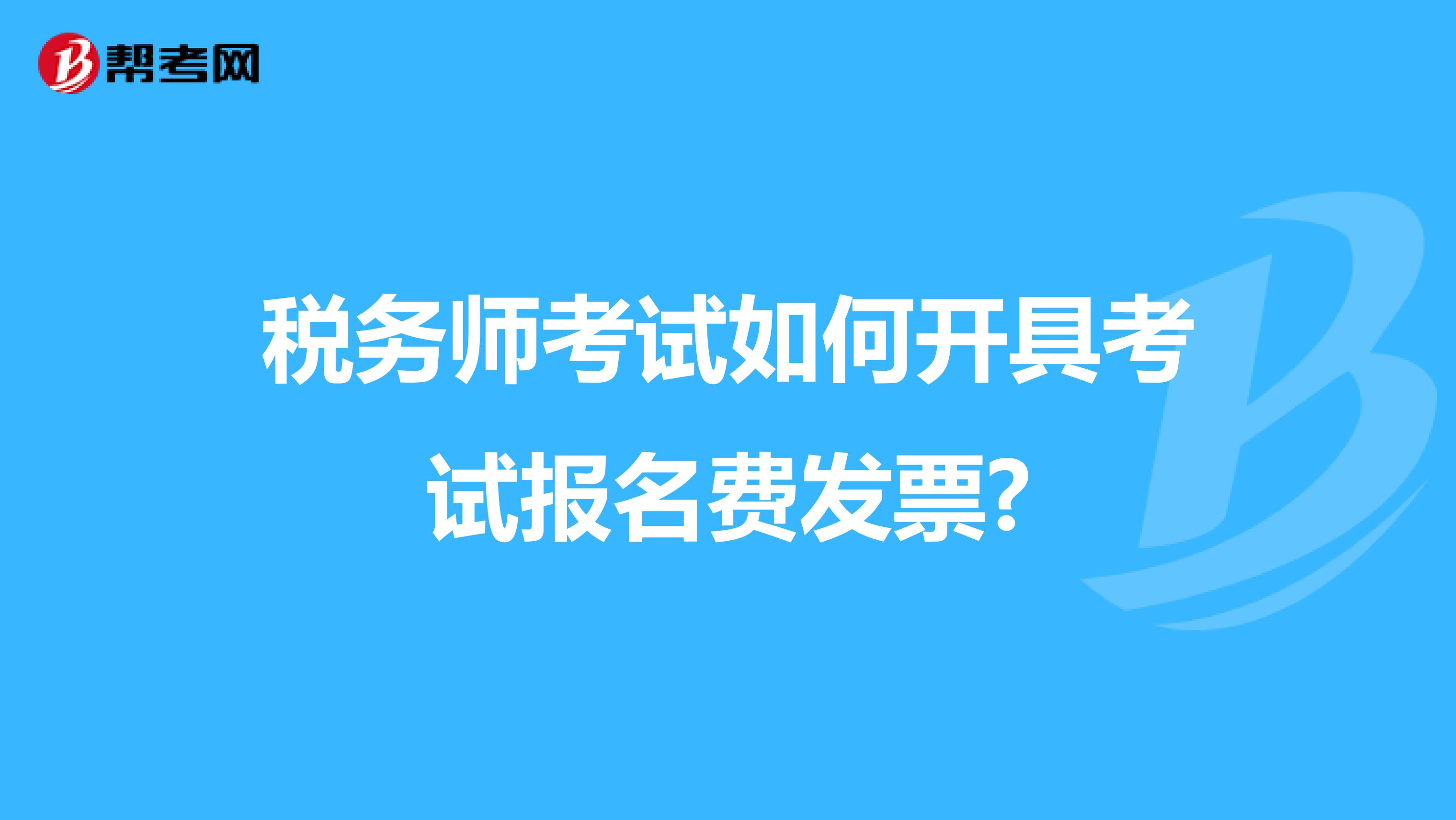税务师考试如何开具考试报名费发票?