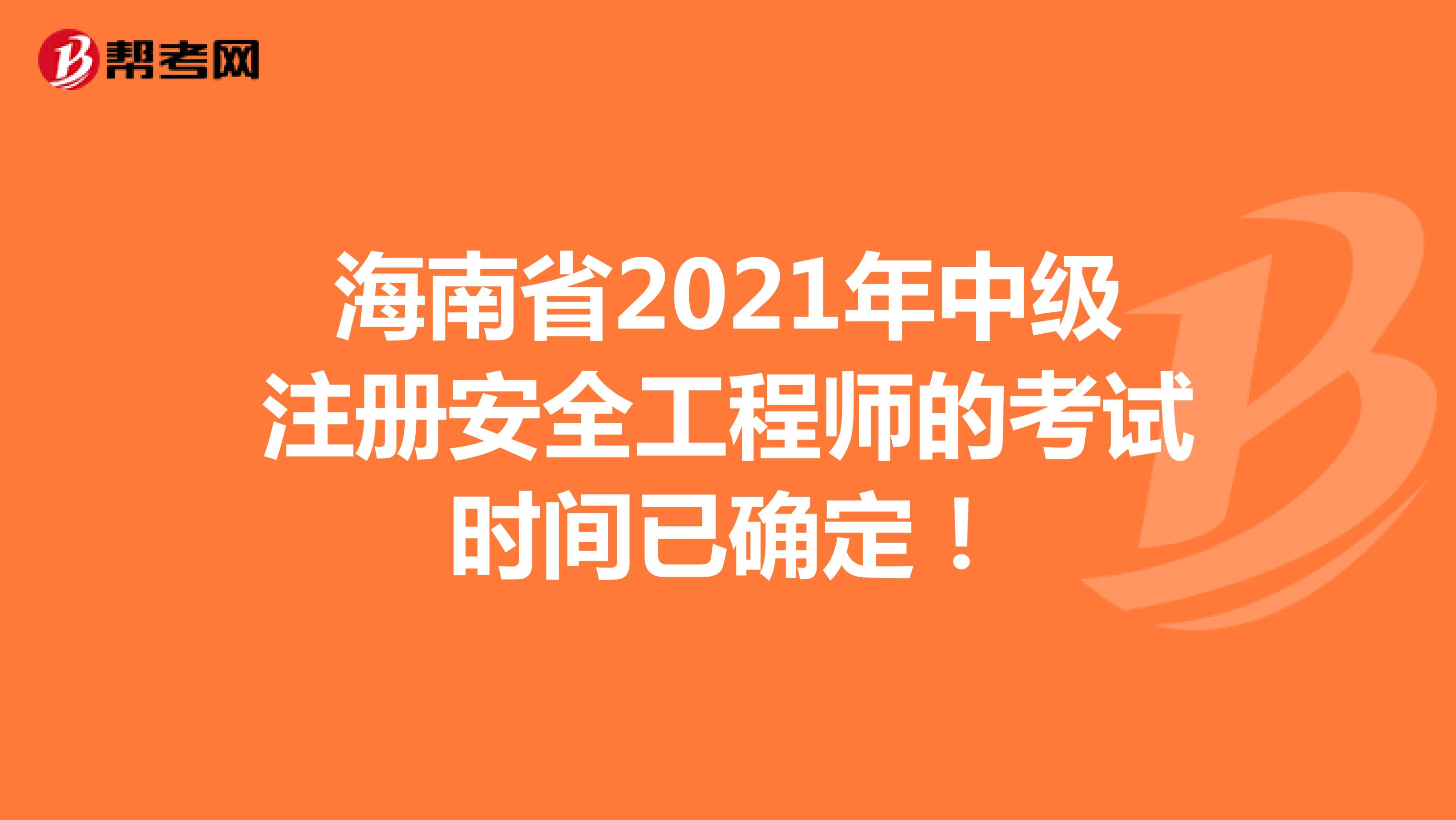 海南省2021年中级注册安全工程师的考试时间已确定！