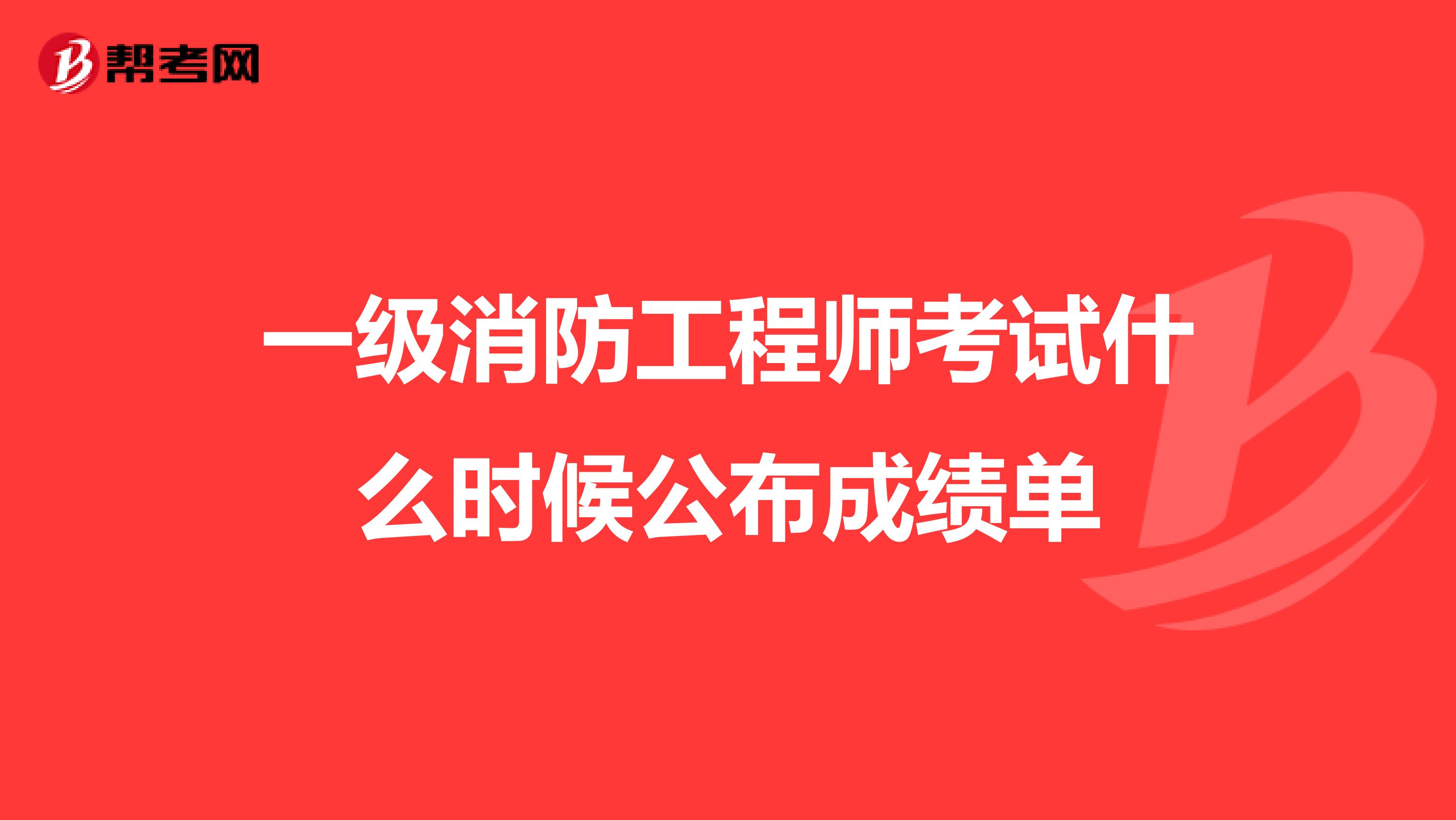 一级消防工程师考试什么时候公布成绩单