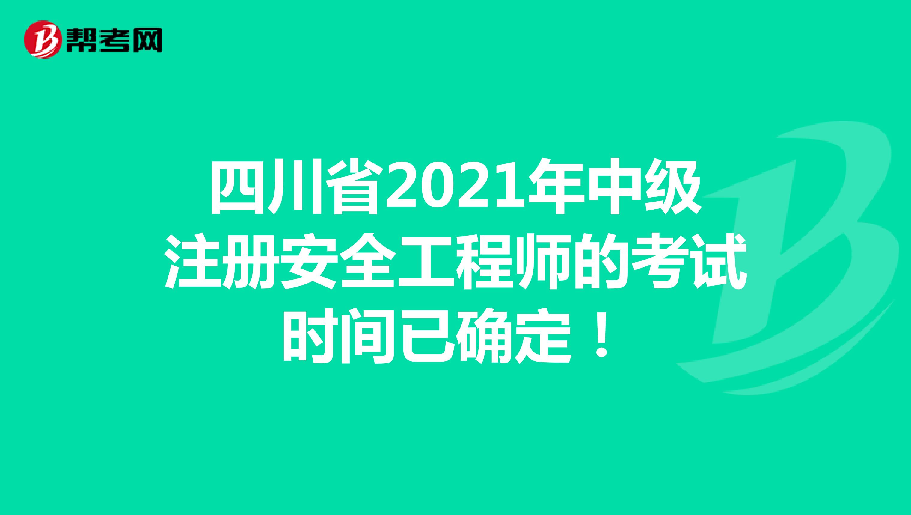 四川省2021年中级注册安全工程师的考试时间已确定！