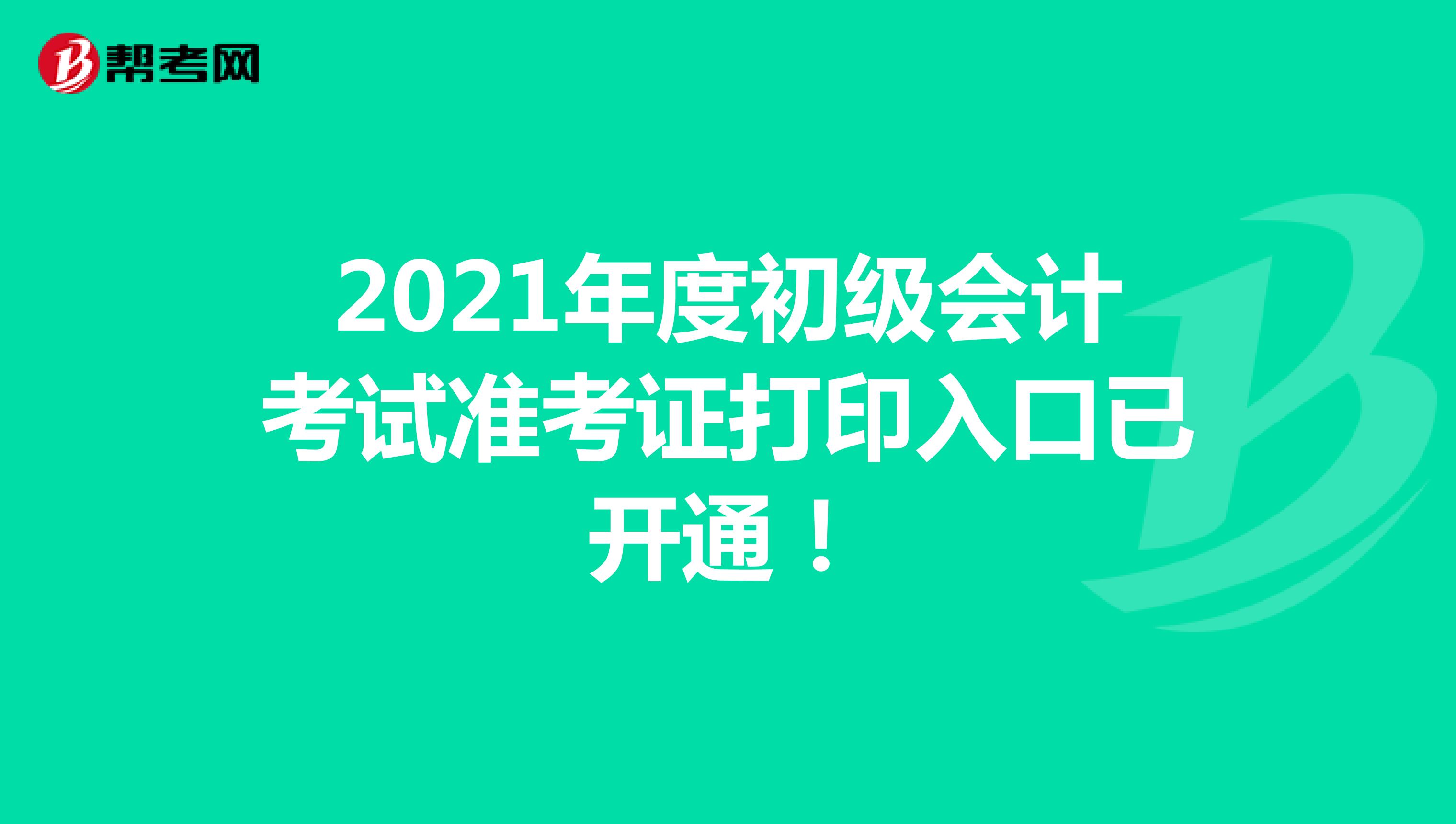 2021年度初级会计考试准考证打印入口已开通！