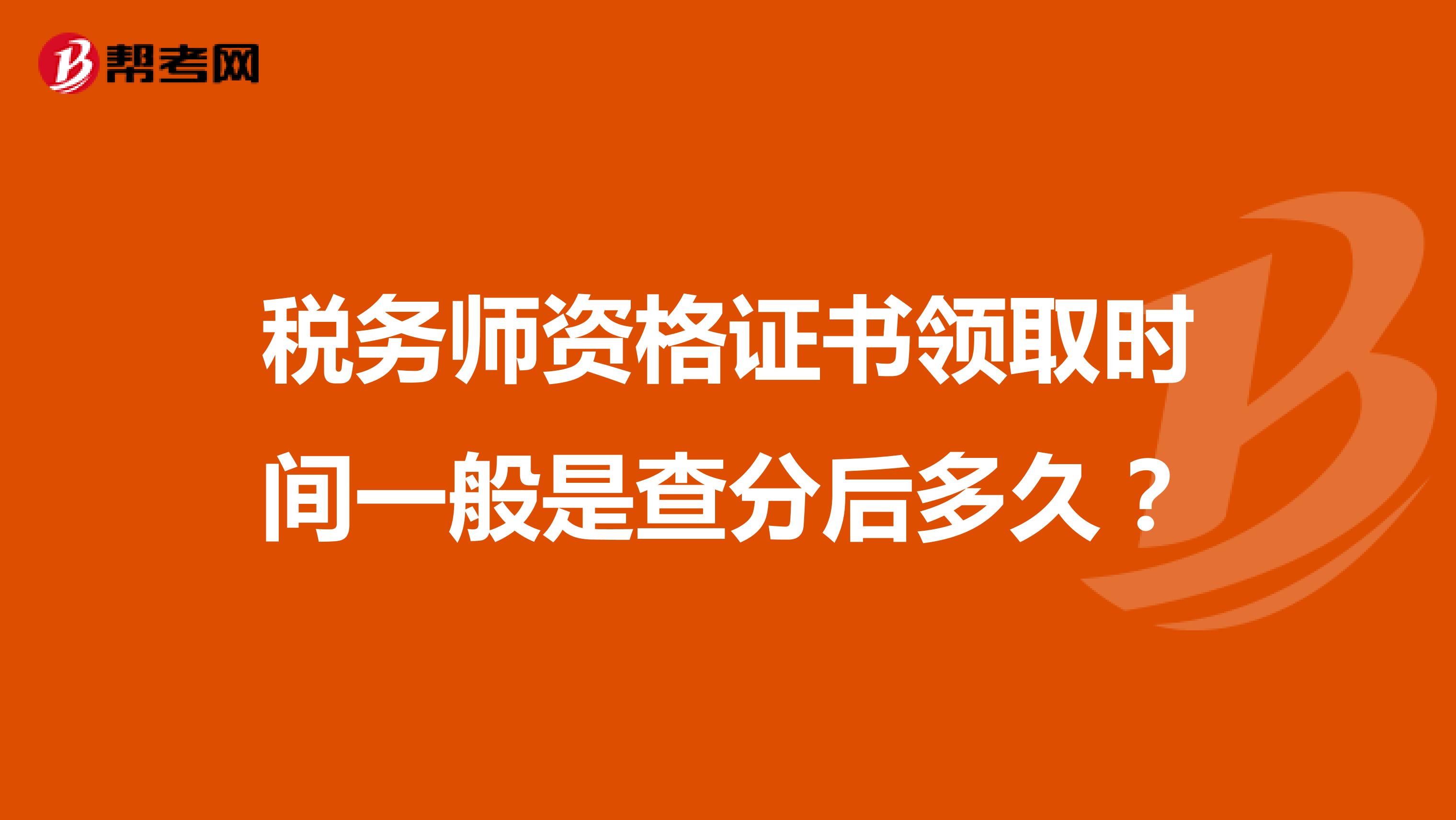 稅務(wù)師資格證書領(lǐng)取時間一般是查分后多久？