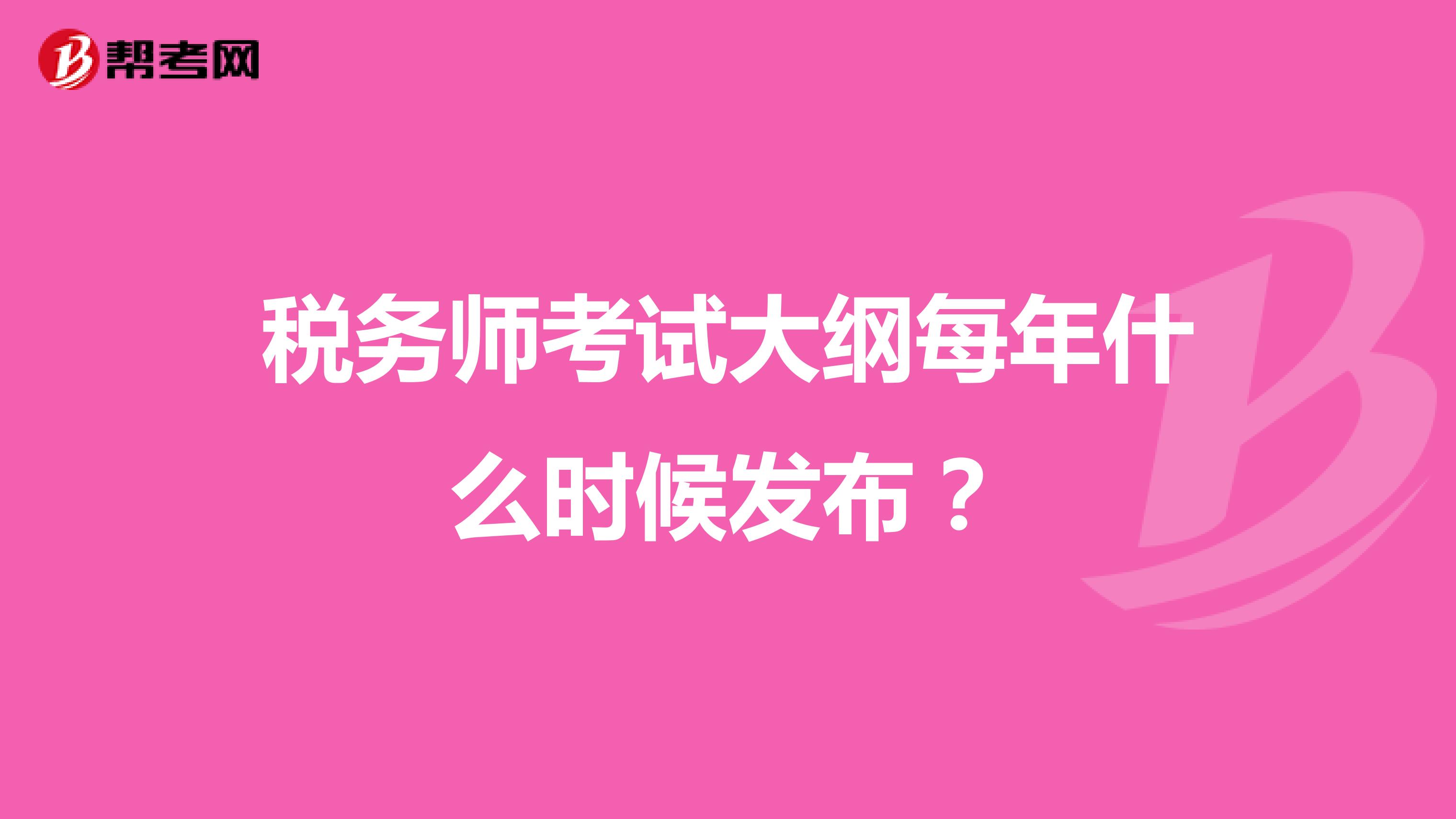 税务师考试大纲每年什么时候发布？