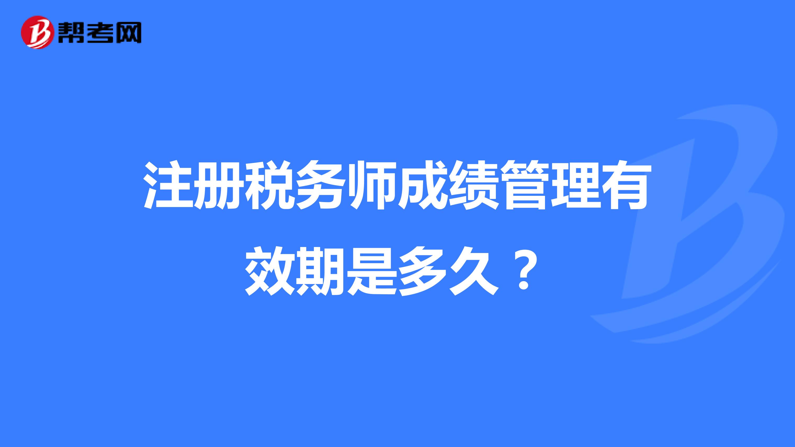 注冊稅務師成績管理有效期是多久？
