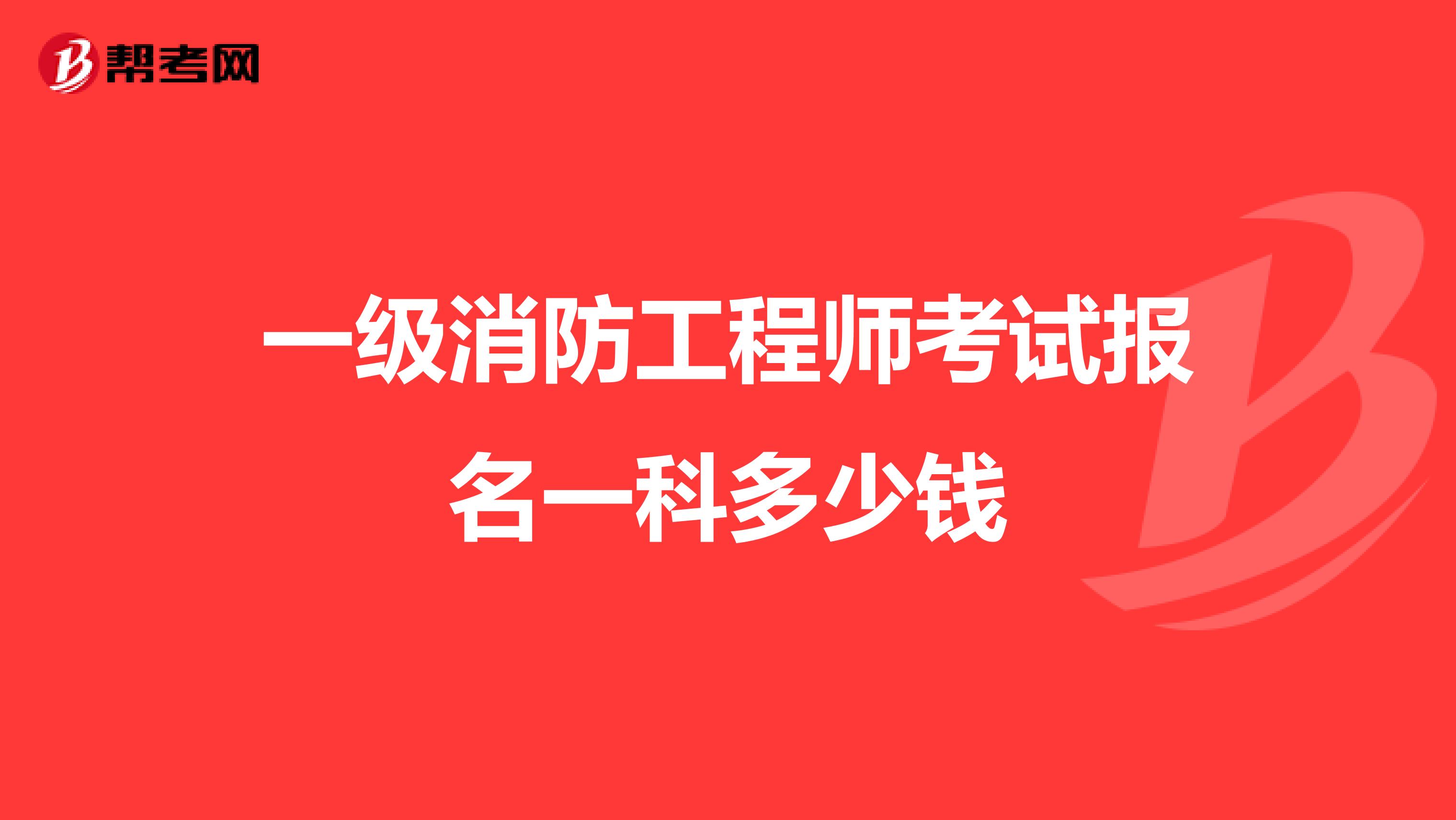 一级消防工程师考试报名一科多少钱