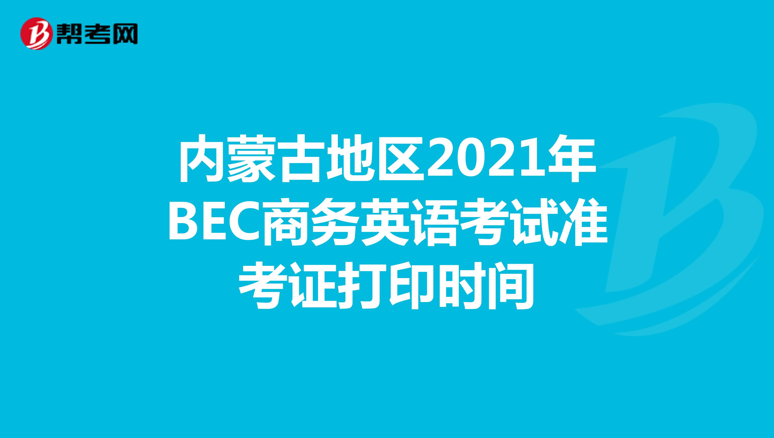 内蒙古地区2021年BEC商务英语考试准考证打印时间