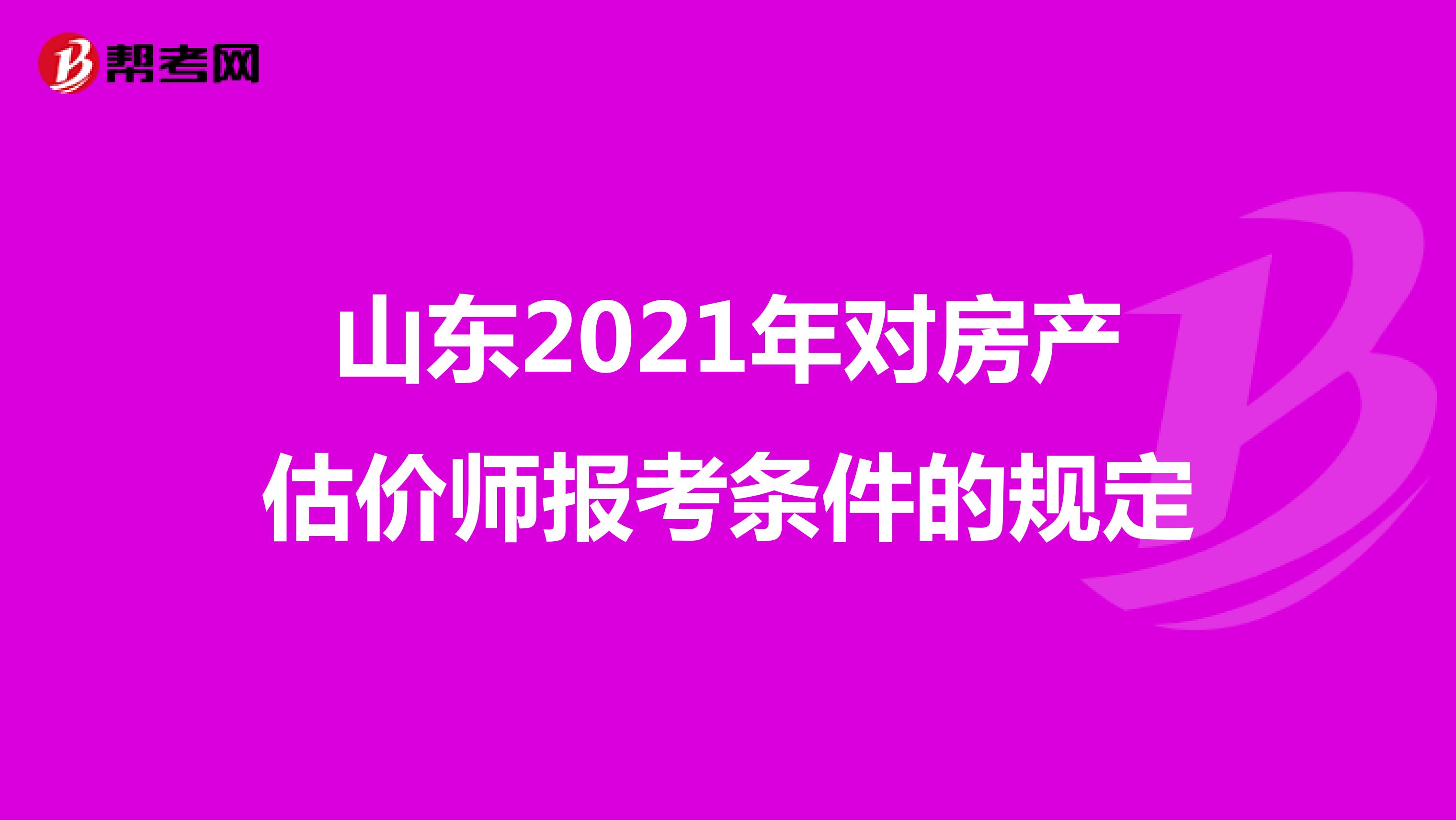 山东2021年对房产估价师报考条件的规定