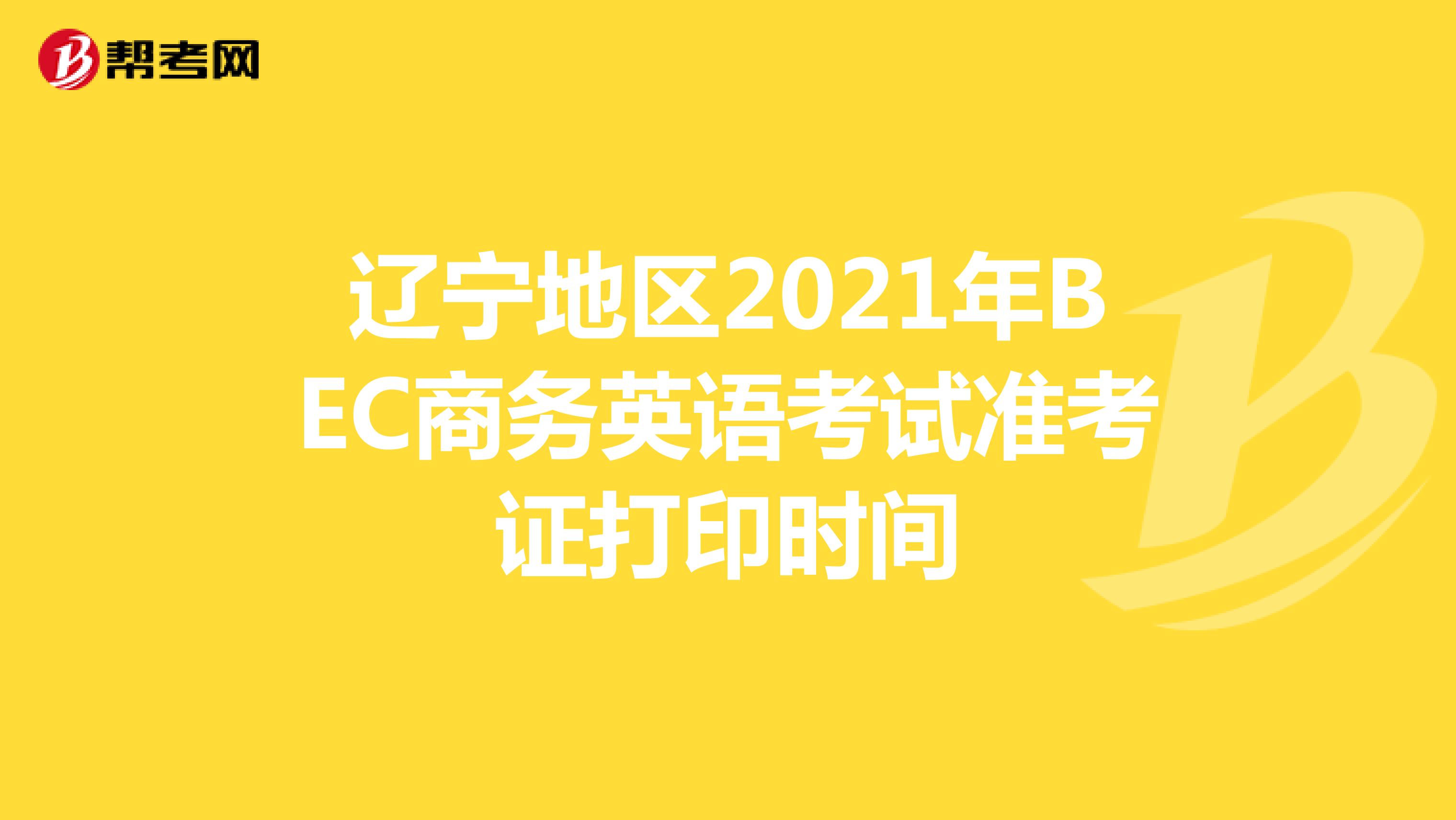 辽宁地区2021年BEC商务英语考试准考证打印时间
