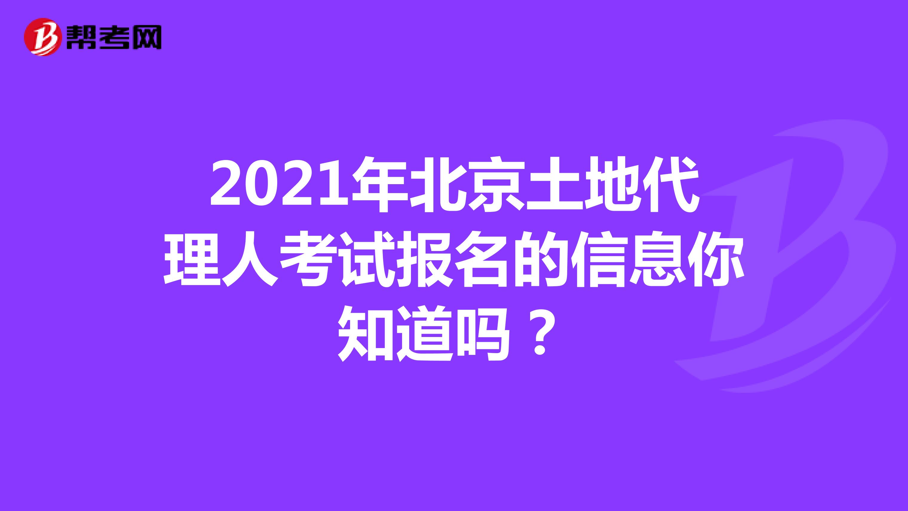 2021年北京土地代理人考试报名的信息你知道吗？