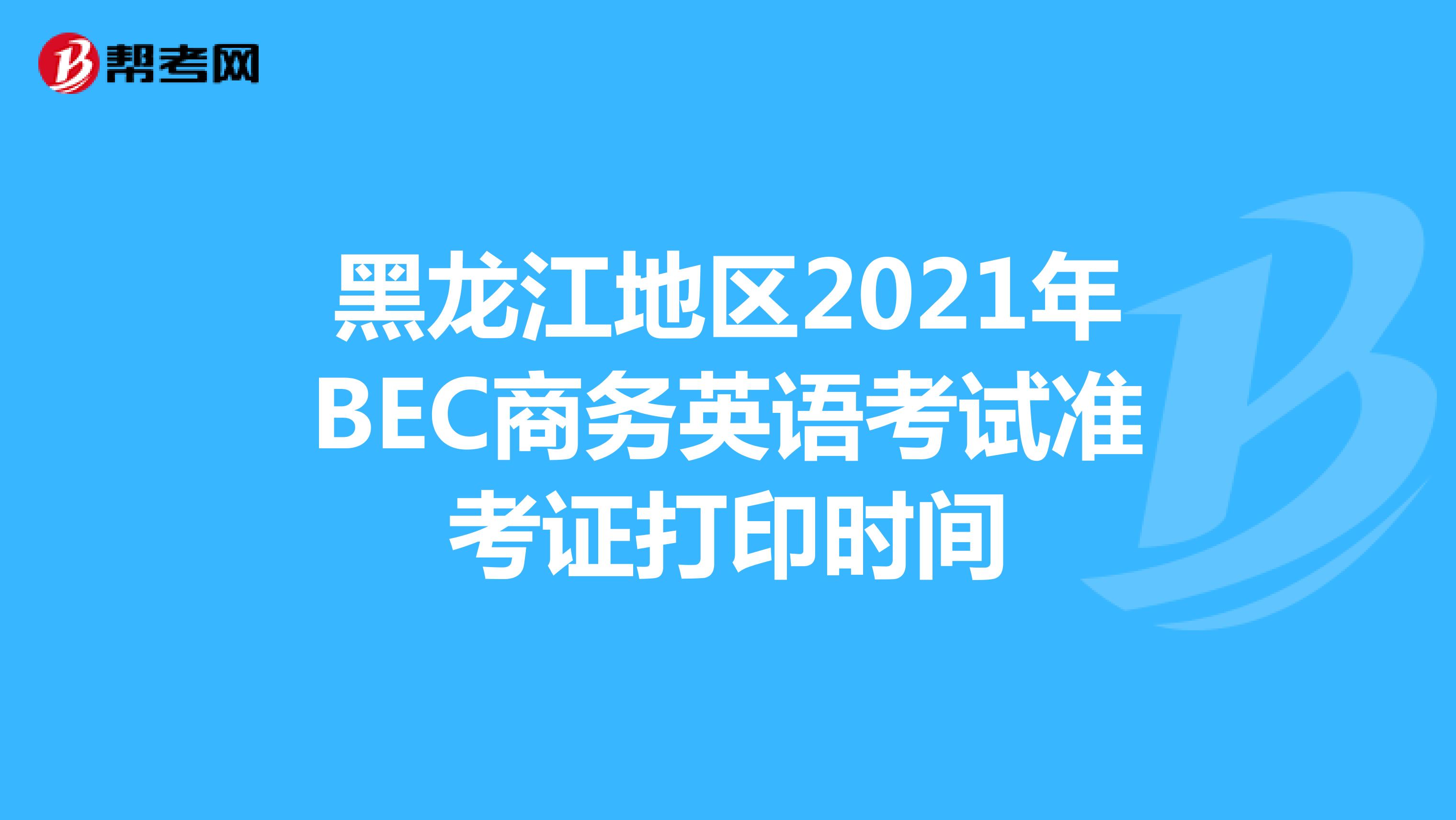 黑龍江地區2021年BEC商務英語考試準考證打印時間