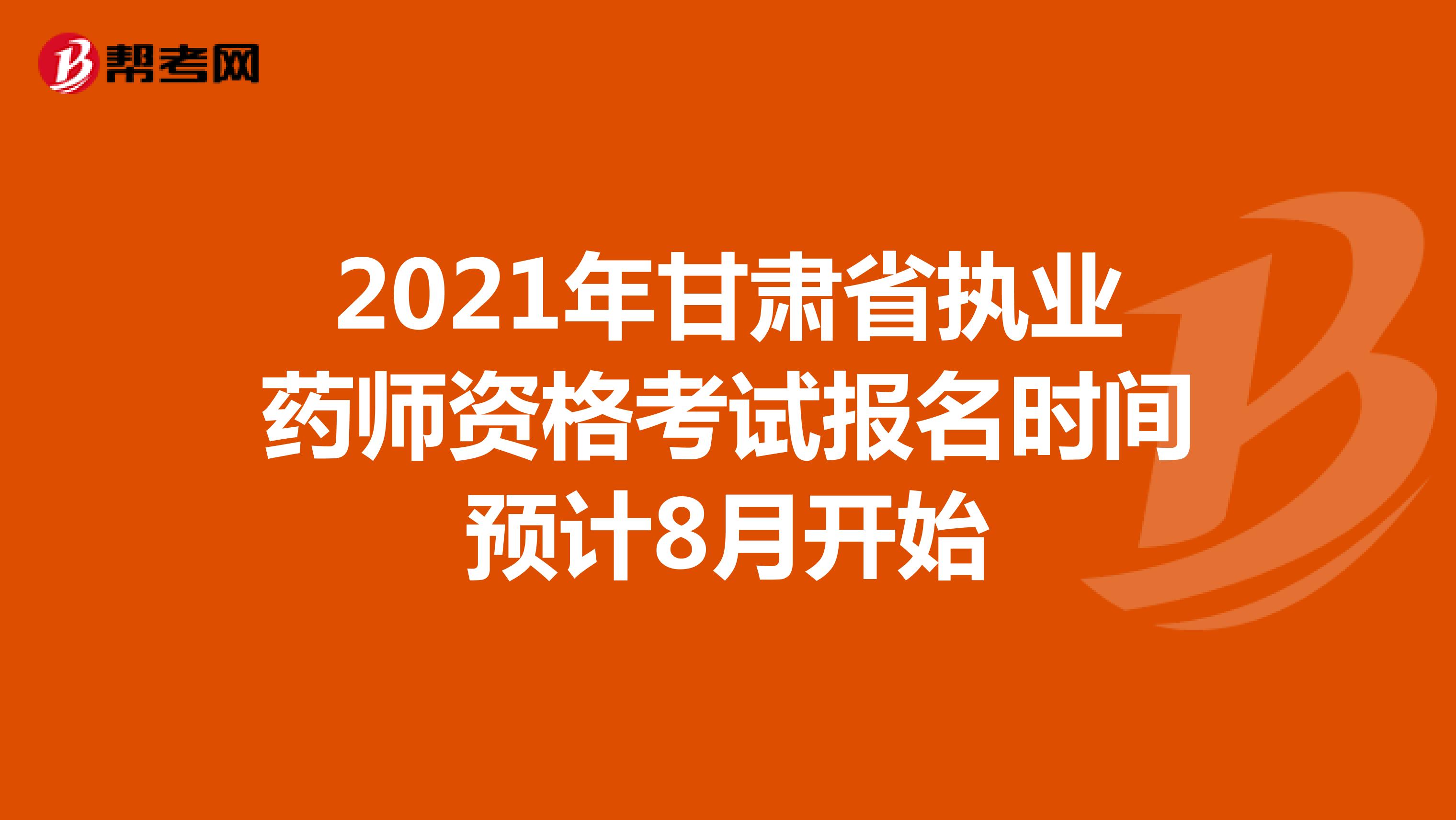 2021年甘肃省执业药师资格考试报名时间预计8月开始