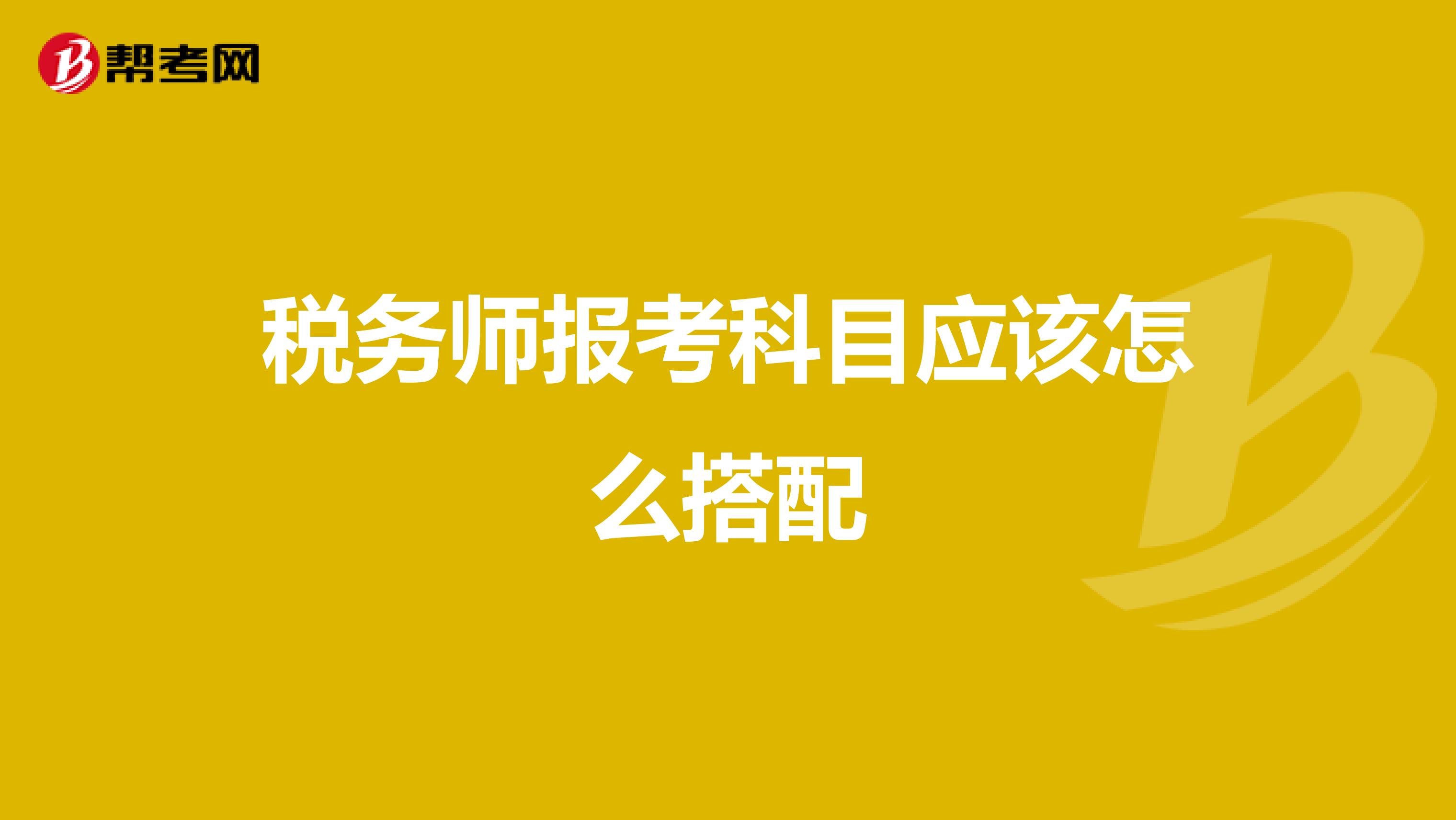税务师报考科目应该怎么搭配