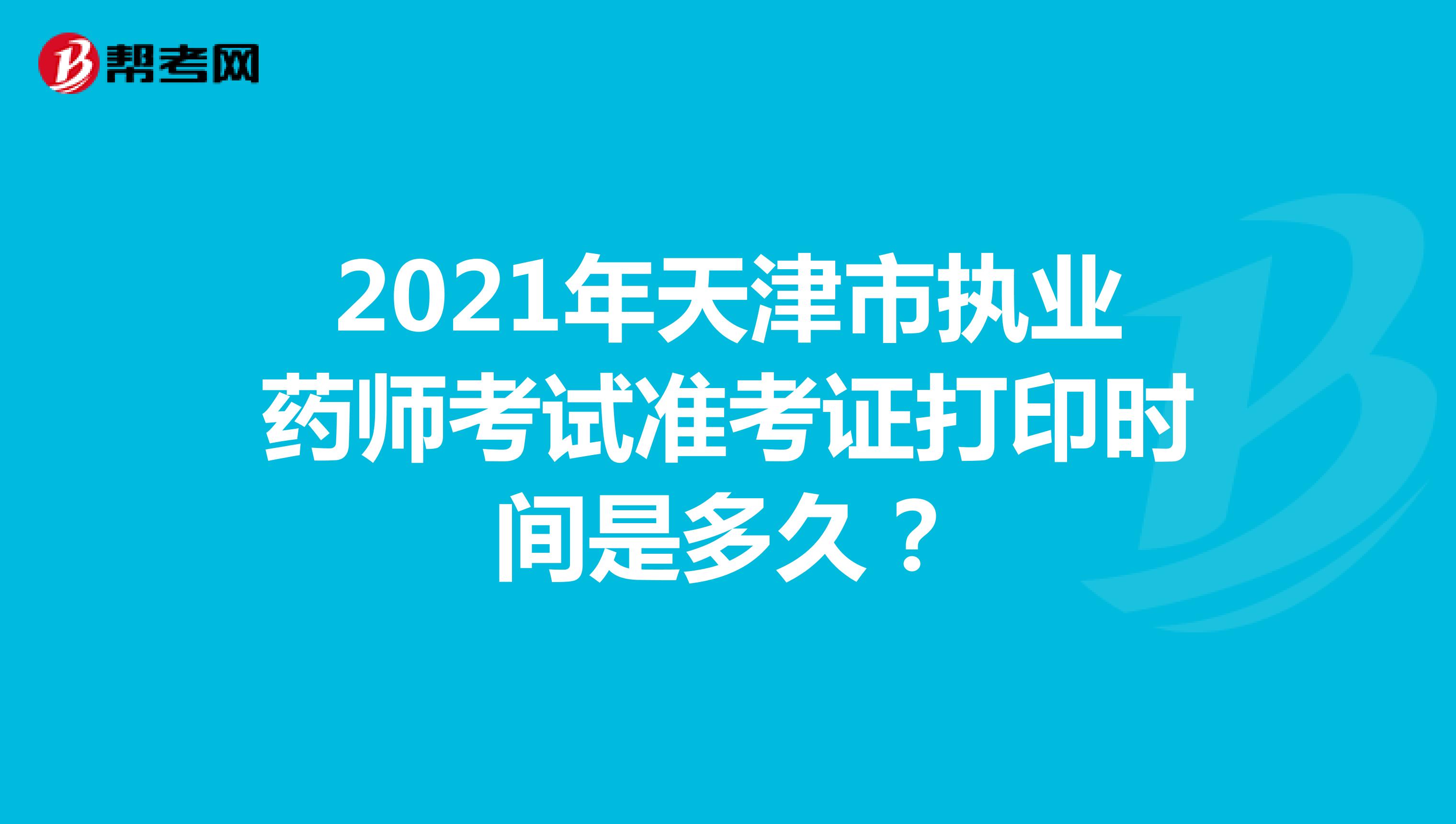 2021年天津市执业药师考试准考证打印时间是多久？